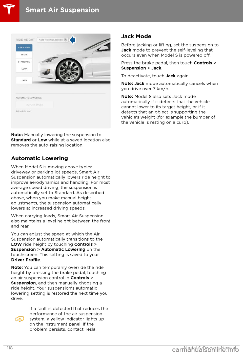 TESLA MODEL S 2018  Owners Manual  Note: Manually lowering the suspension to
Standard  or Low  while at a saved location also
removes the auto-raising location.
Automatic Lowering
When Model S is moving above typical driveway or parkin