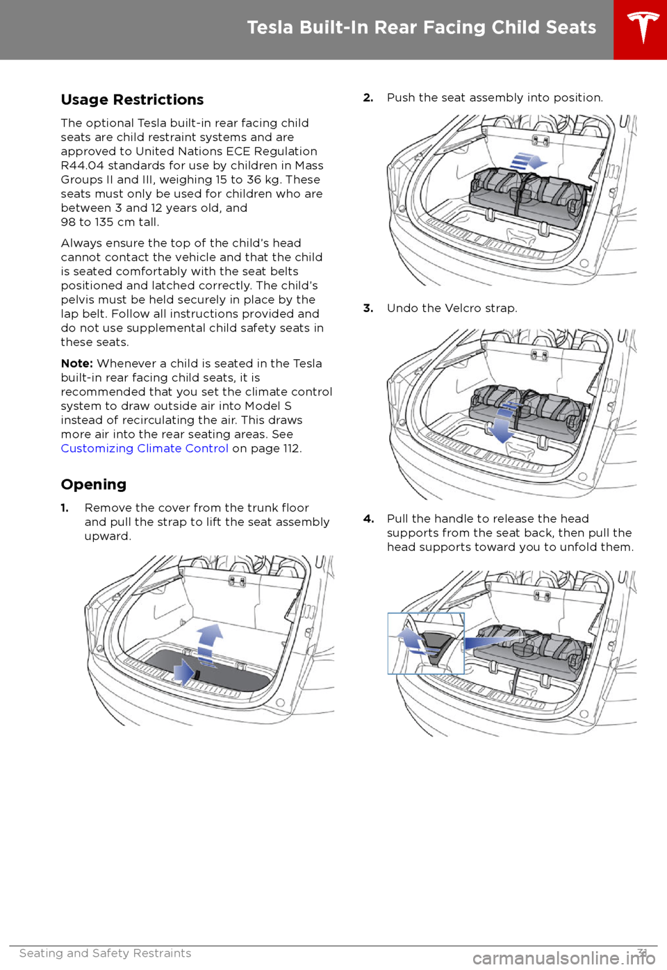 TESLA MODEL S 2018    Owners Guide Usage RestrictionsThe optional Tesla built-in rear facing child
seats are child restraint systems and are
approved to United Nations ECE Regulation
R44.04 standards for use by children in Mass
Groups 