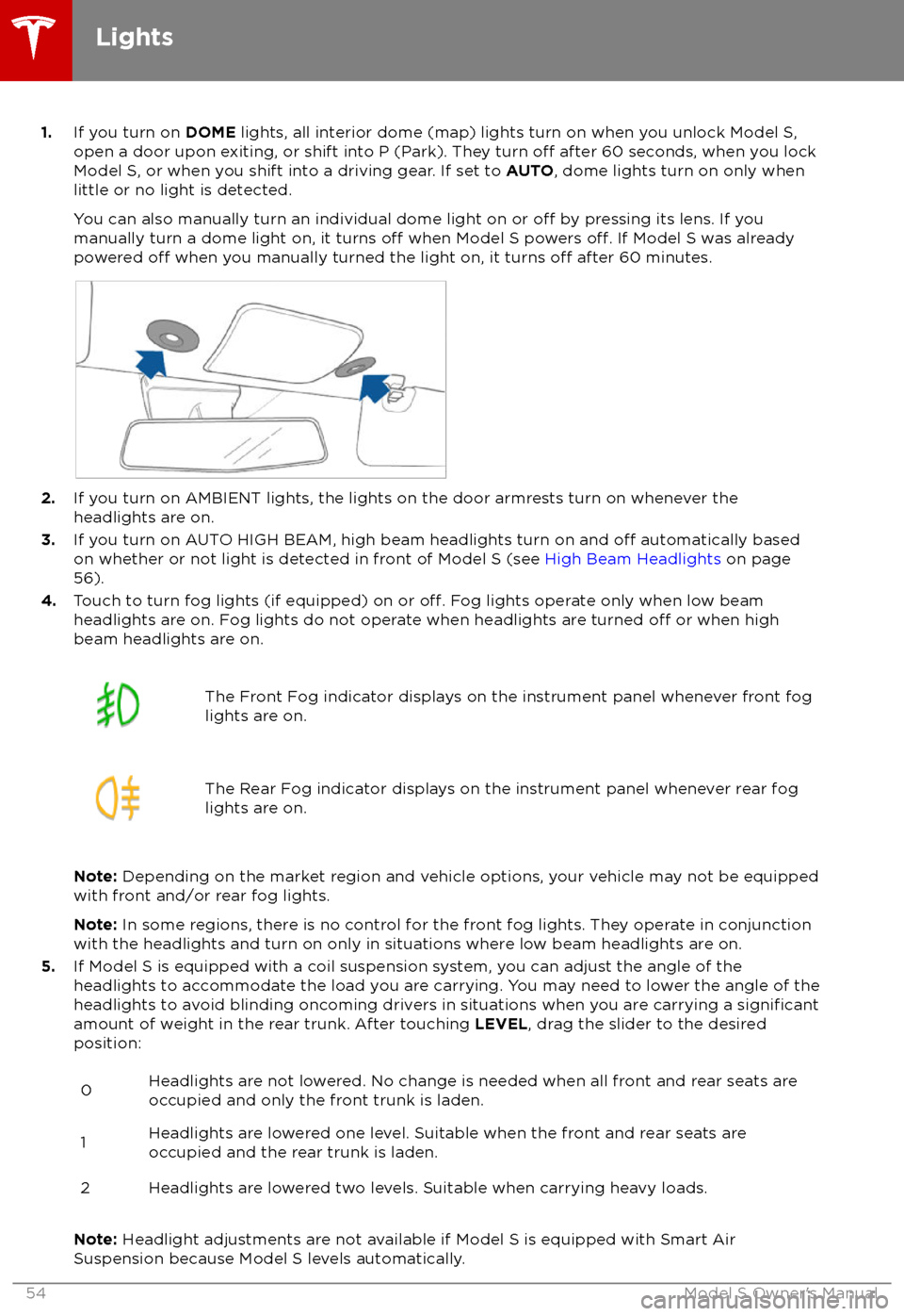 TESLA MODEL S 2018  Owners Manual  1.If you turn on  DOME lights, all interior dome (map) lights turn on when you unlock Model S,
open a door upon exiting, or shift into P (Park). They turn off after 60 seconds, when you lock
Model S, 