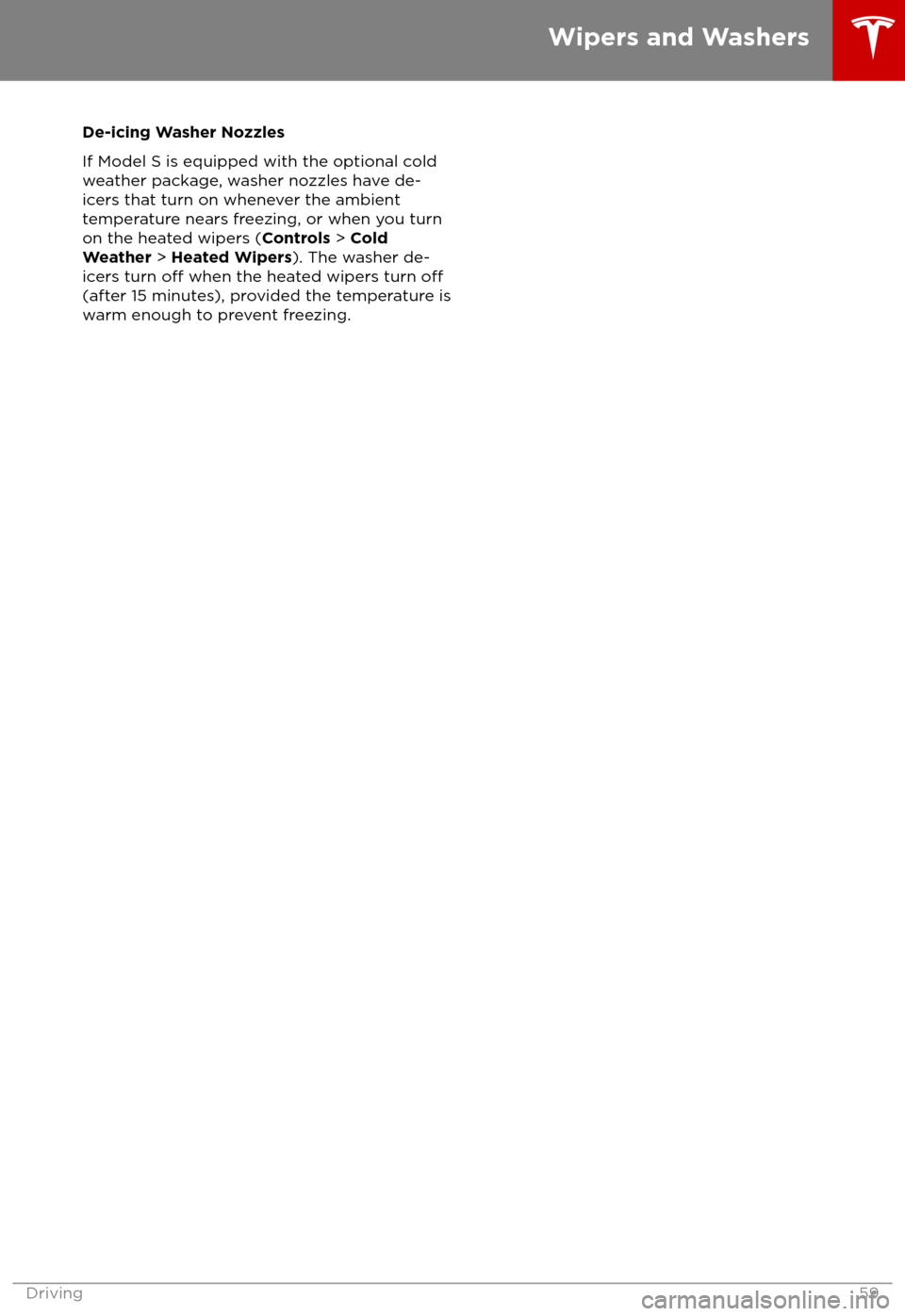 TESLA MODEL S 2018  Owners Manual  De-icing Washer Nozzles
If Model S is equipped with the optional cold
weather package, washer nozzles have de-
icers that turn on whenever the ambient
temperature nears freezing, or when you turn
on t