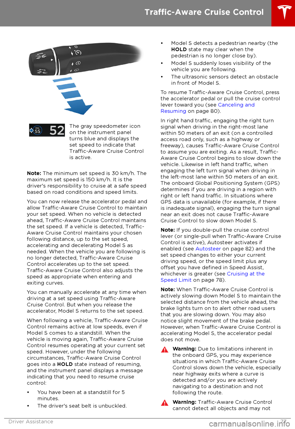 TESLA MODEL S 2018 User Guide The gray speedometer icon
on the instrument panel
turns blue and displays the
set speed to indicate that
Traffic-Aware Cruise Control
is active.
Note: The minimum set speed is 30 km/h. The
maximum se TESLA MODEL S 2018 User Guide The gray speedometer icon
on the instrument panel
turns blue and displays the
set speed to indicate that
Traffic-Aware Cruise Control
is active.
Note: The minimum set speed is 30 km/h. The
maximum se