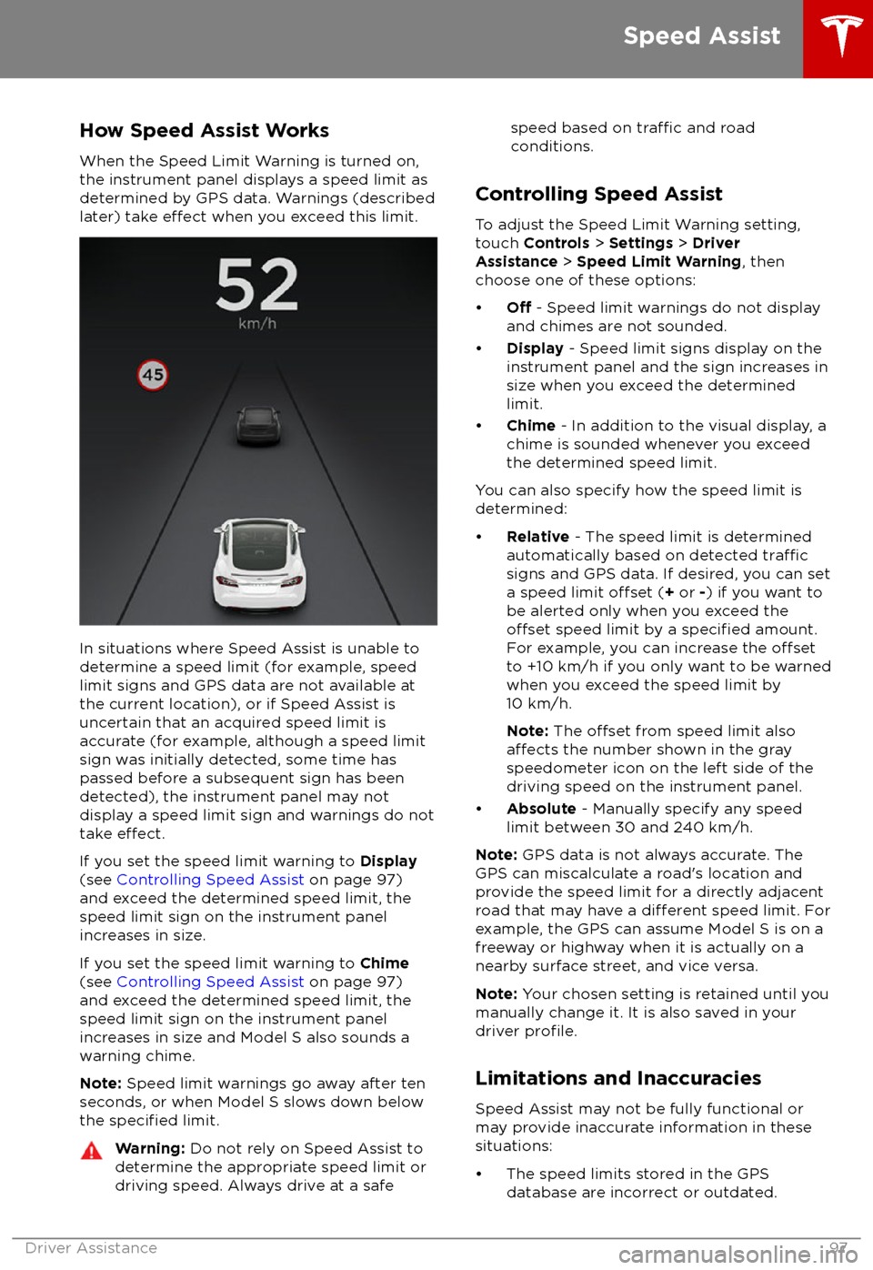 TESLA MODEL S 2018 Owners Manual How Speed Assist Works
When the Speed Limit Warning is turned on,
the instrument panel displays a speed limit as
determined by GPS data. Warnings (described
later) take
effect when you exceed this li TESLA MODEL S 2018 Owners Manual How Speed Assist Works
When the Speed Limit Warning is turned on,
the instrument panel displays a speed limit as
determined by GPS data. Warnings (described
later) take
effect when you exceed this li