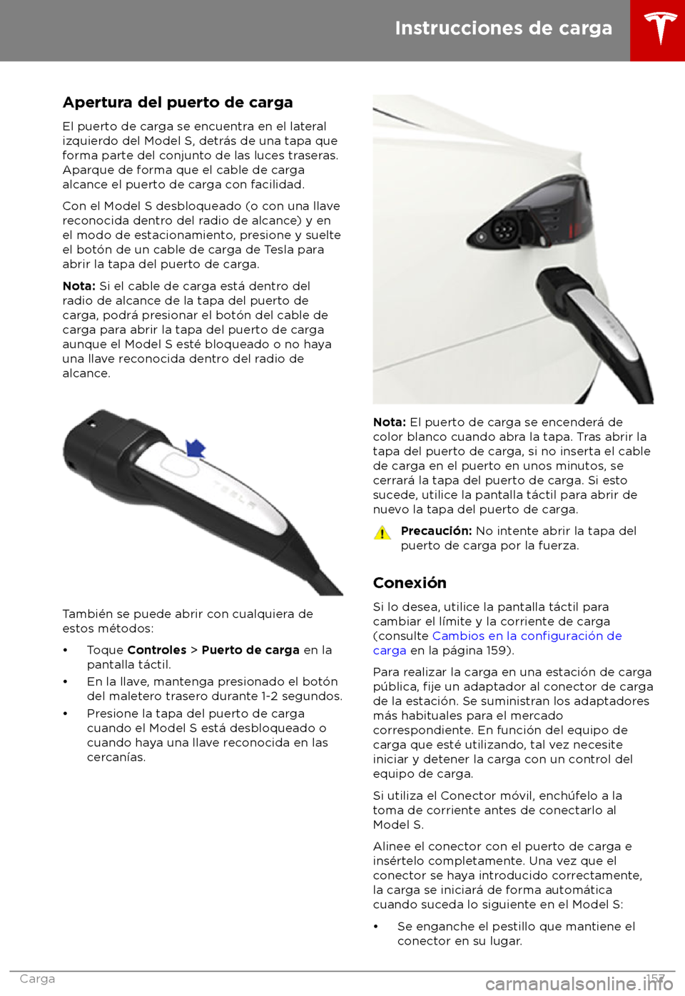 TESLA MODEL S 2018 Manual del propietario (in Spanish) Apertura del puerto de carga
El puert o de carga se encuentra en el lateral
izquierdo del Model S, detr TESLA MODEL S 2018 Manual del propietario (in Spanish) Apertura del puerto de carga
El puert o de carga se encuentra en el lateral
izquierdo del Model S, detr