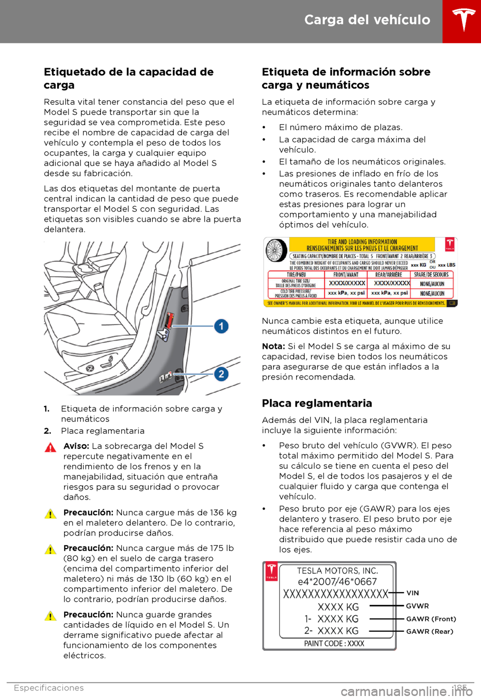 TESLA MODEL S 2018 Manual del propietario (in Spanish) Etiquetado de la capacidad de
car
ga
Resulta vital tener constancia del peso que el
Model S puede transportar sin que la
seguridad se vea comprometida. Este peso
recibe el nombre de capacidad de carga TESLA MODEL S 2018 Manual del propietario (in Spanish) Etiquetado de la capacidad de
car
ga
Resulta vital tener constancia del peso que el
Model S puede transportar sin que la
seguridad se vea comprometida. Este peso
recibe el nombre de capacidad de carga