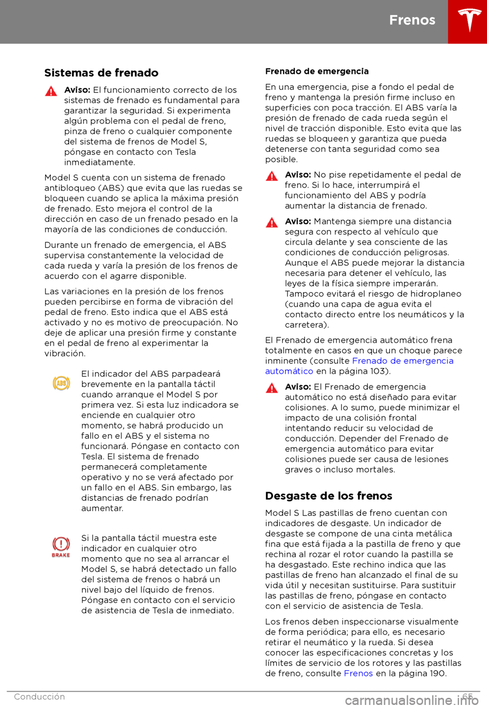 TESLA MODEL S 2018 Manual del propietario (in Spanish) Sistemas de frenado
Aviso: El funcionamient
o correcto de los
sistemas de frenado es fundamental para
garantizar la seguridad. Si experimenta
alg TESLA MODEL S 2018 Manual del propietario (in Spanish) Sistemas de frenado
Aviso: El funcionamient
o correcto de los
sistemas de frenado es fundamental para
garantizar la seguridad. Si experimenta
alg