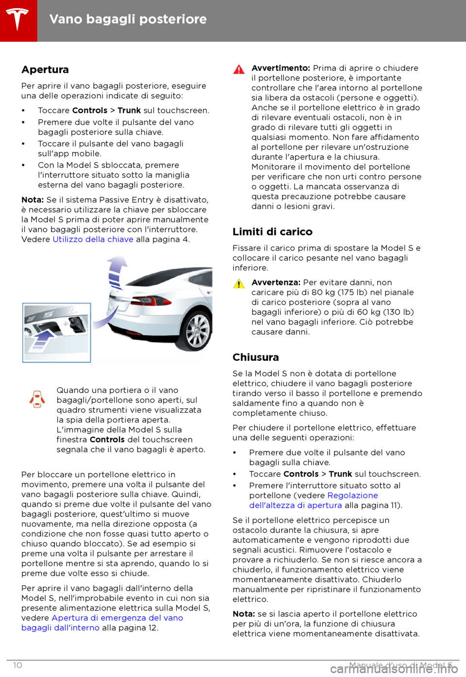 TESLA MODEL S 2018 Manuale del proprietario (in Italian) Apertura
P er aprire il vano bagagli posteriore, eseguire
una delle operazioni indicate di seguito:
TESLA MODEL S 2018 Manuale del proprietario (in Italian) Apertura
P er aprire il vano bagagli posteriore, eseguire
una delle operazioni indicate di seguito: