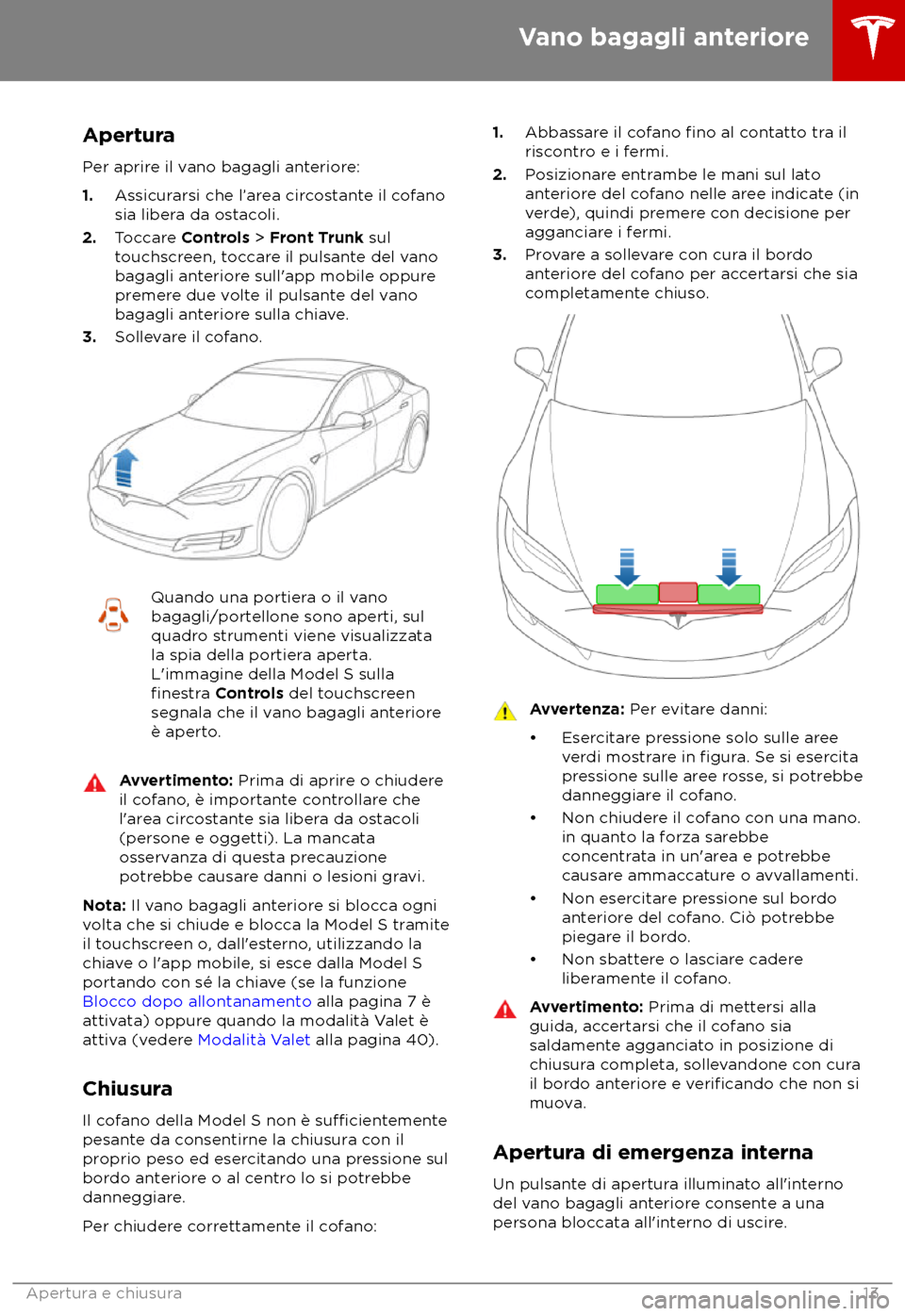TESLA MODEL S 2018 Manuale del proprietario (in Italian) Apertura
P er aprire il vano bagagli anteriore:
1. Assicurarsi che l TESLA MODEL S 2018 Manuale del proprietario (in Italian) Apertura
P er aprire il vano bagagli anteriore:
1. Assicurarsi che l