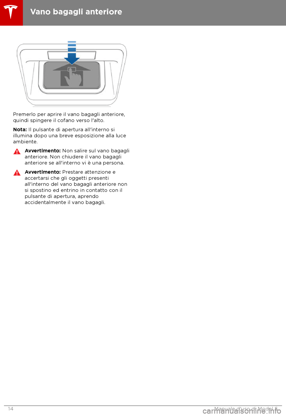 TESLA MODEL S 2018 Manuale del proprietario (in Italian) Premerlo per aprire il vano bagagli anteriore,
quindi spinger e il cofano verso l TESLA MODEL S 2018 Manuale del proprietario (in Italian) Premerlo per aprire il vano bagagli anteriore,
quindi spinger e il cofano verso l