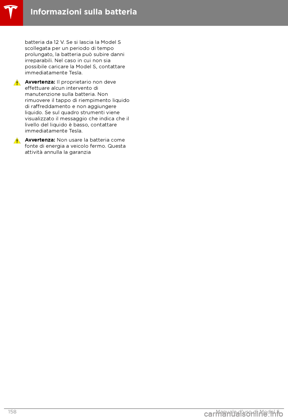 TESLA MODEL S 2018 Manuale del proprietario (in Italian) batteria da 12 V. Se si lascia la Model S
sc ollegata per un periodo di tempo
prolungato, la batteria pu TESLA MODEL S 2018 Manuale del proprietario (in Italian) batteria da 12 V. Se si lascia la Model S
sc ollegata per un periodo di tempo
prolungato, la batteria pu