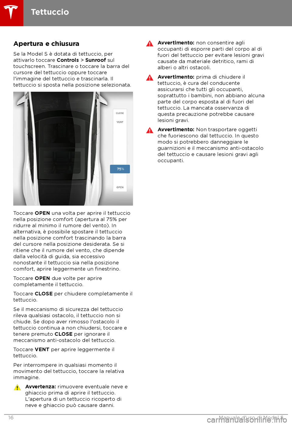 TESLA MODEL S 2018 Manuale del proprietario (in Italian) Apertura e chiusura
Se la Model S è dota ta di tettuccio, per
attivarlo toccare Controls > Sunroof sul
touchscreen. Trascinare o toccare la barra del
cursore del tettuccio oppure toccare
l TESLA MODEL S 2018 Manuale del proprietario (in Italian) Apertura e chiusura
Se la Model S è dota ta di tettuccio, per
attivarlo toccare Controls > Sunroof sul
touchscreen. Trascinare o toccare la barra del
cursore del tettuccio oppure toccare
l