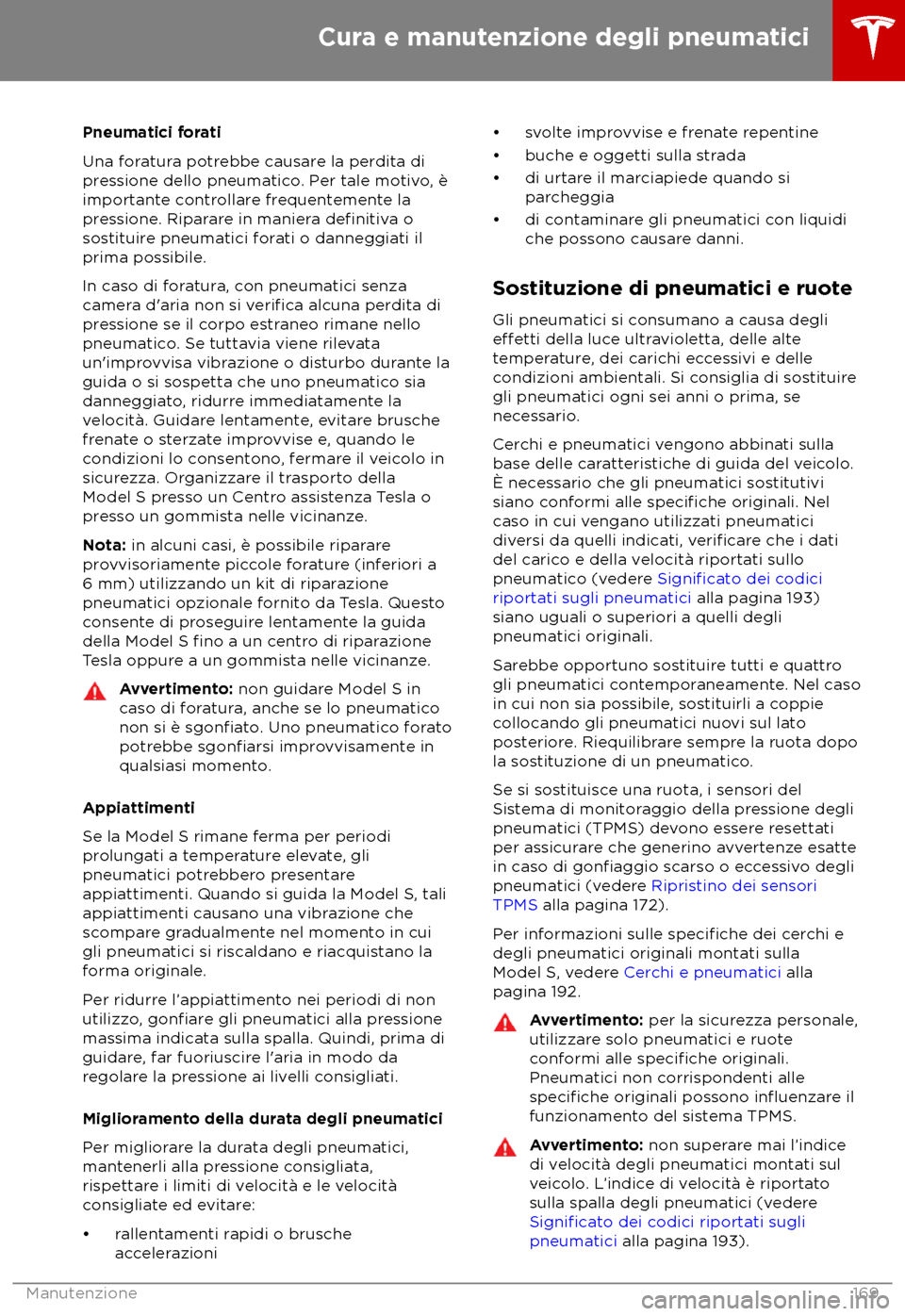 TESLA MODEL S 2018 Manuale del proprietario (in Italian) Pneumatici forati
Una f
oratura potrebbe causare la perdita di
pressione dello pneumatico. Per tale motivo, è
importante controllare frequentemente la
pressione. Riparare in maniera definitiva o
sos
TESLA MODEL S 2018 Manuale del proprietario (in Italian) Pneumatici forati
Una f
oratura potrebbe causare la perdita di
pressione dello pneumatico. Per tale motivo, è
importante controllare frequentemente la
pressione. Riparare in maniera definitiva o
sos