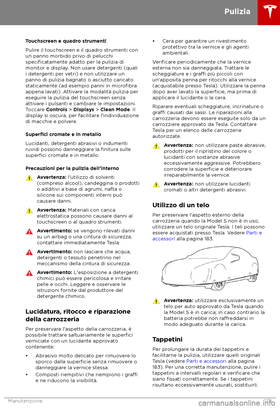 TESLA MODEL S 2018  Manuale del proprietario (in Italian) Touchscreen e quadro strumenti
P
ulire il touchscreen e il quadro strumenti con
un panno morbido privo di pelucchi
specificatamente
 adatto per la pulizia di
monitor e display. Non usare detergenti (q