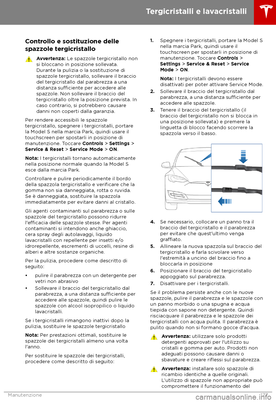 TESLA MODEL S 2018 Manuale del proprietario (in Italian) Controllo e sostituzione delle
spazz ole tergicristallo Avvertenza: L
e spazzole tergicristallo non
si bloccano in posizione sollevata.
Durante la pulizia o la sostituzione di
spazzole tergicristallo TESLA MODEL S 2018 Manuale del proprietario (in Italian) Controllo e sostituzione delle
spazz ole tergicristallo Avvertenza: L
e spazzole tergicristallo non
si bloccano in posizione sollevata.
Durante la pulizia o la sostituzione di
spazzole tergicristallo