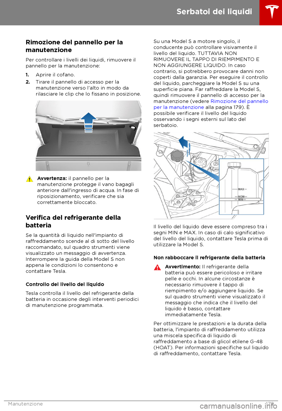 TESLA MODEL S 2018 Manuale del proprietario (in Italian) Rimozione del pannello per la
manut
enzione
Per controllare i livelli dei liquidi, rimuovere il
pannello per la manutenzione:
1. Aprire il cofano.
2. Tirare il pannello di accesso per la
manutenzione TESLA MODEL S 2018 Manuale del proprietario (in Italian) Rimozione del pannello per la
manut
enzione
Per controllare i livelli dei liquidi, rimuovere il
pannello per la manutenzione:
1. Aprire il cofano.
2. Tirare il pannello di accesso per la
manutenzione