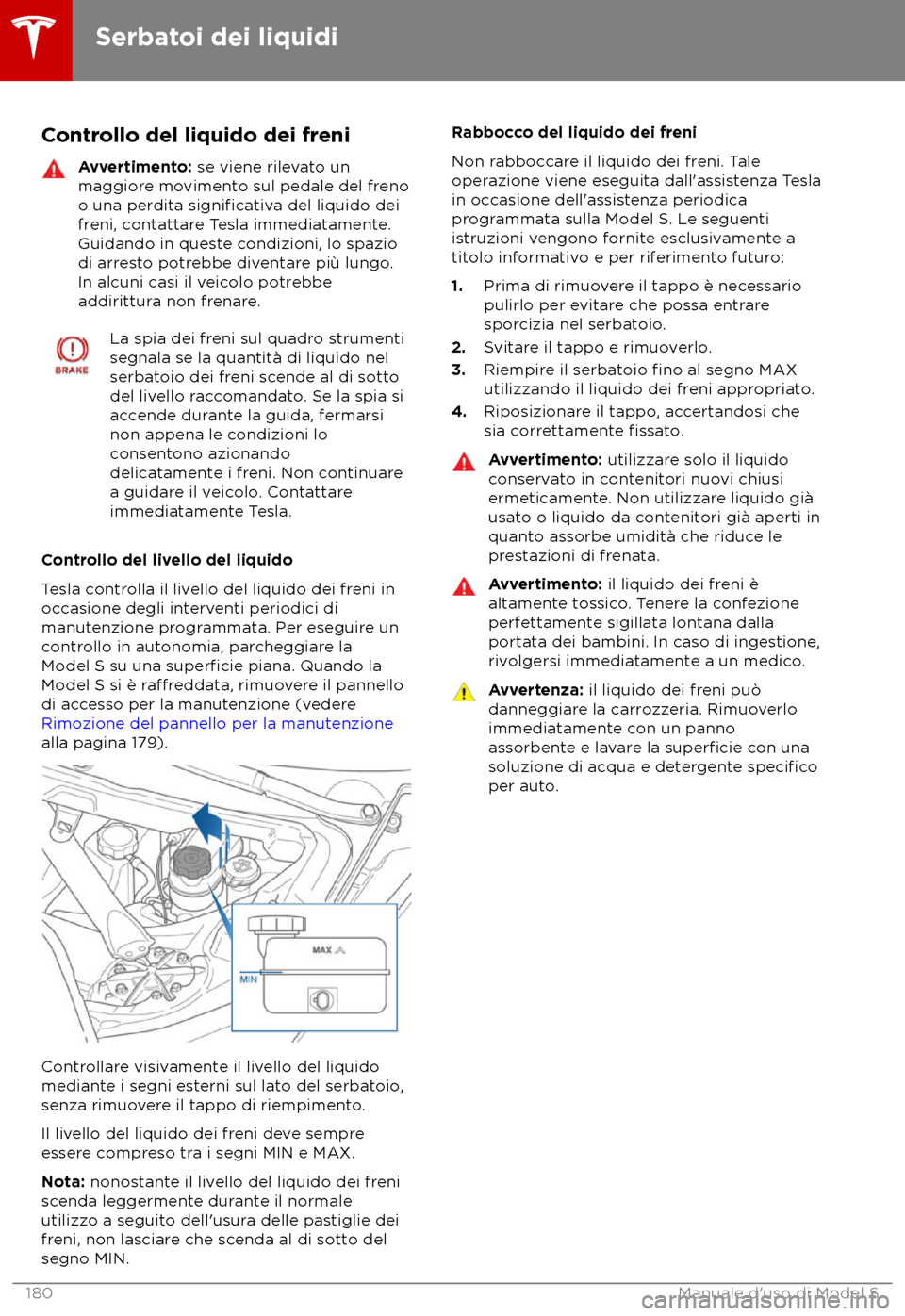 TESLA MODEL S 2018  Manuale del proprietario (in Italian) Controllo del liquido dei freni
Avvertimento: se viene rile
vato un
maggiore movimento sul pedale del freno
o una perdita 
significativa del liquido dei
fr
eni, contattare Tesla immediatamente.
Guidan