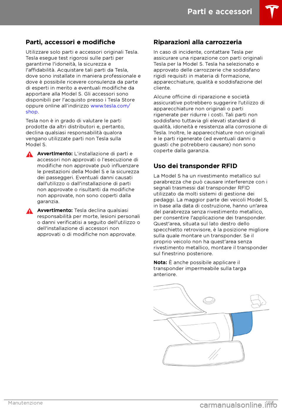 TESLA MODEL S 2018  Manuale del proprietario (in Italian) Parti, accessori e modifiche
Utilizzare solo parti e accessori originali Tesla.
T
 esla esegue test rigorosi sulle parti per
garantirne l