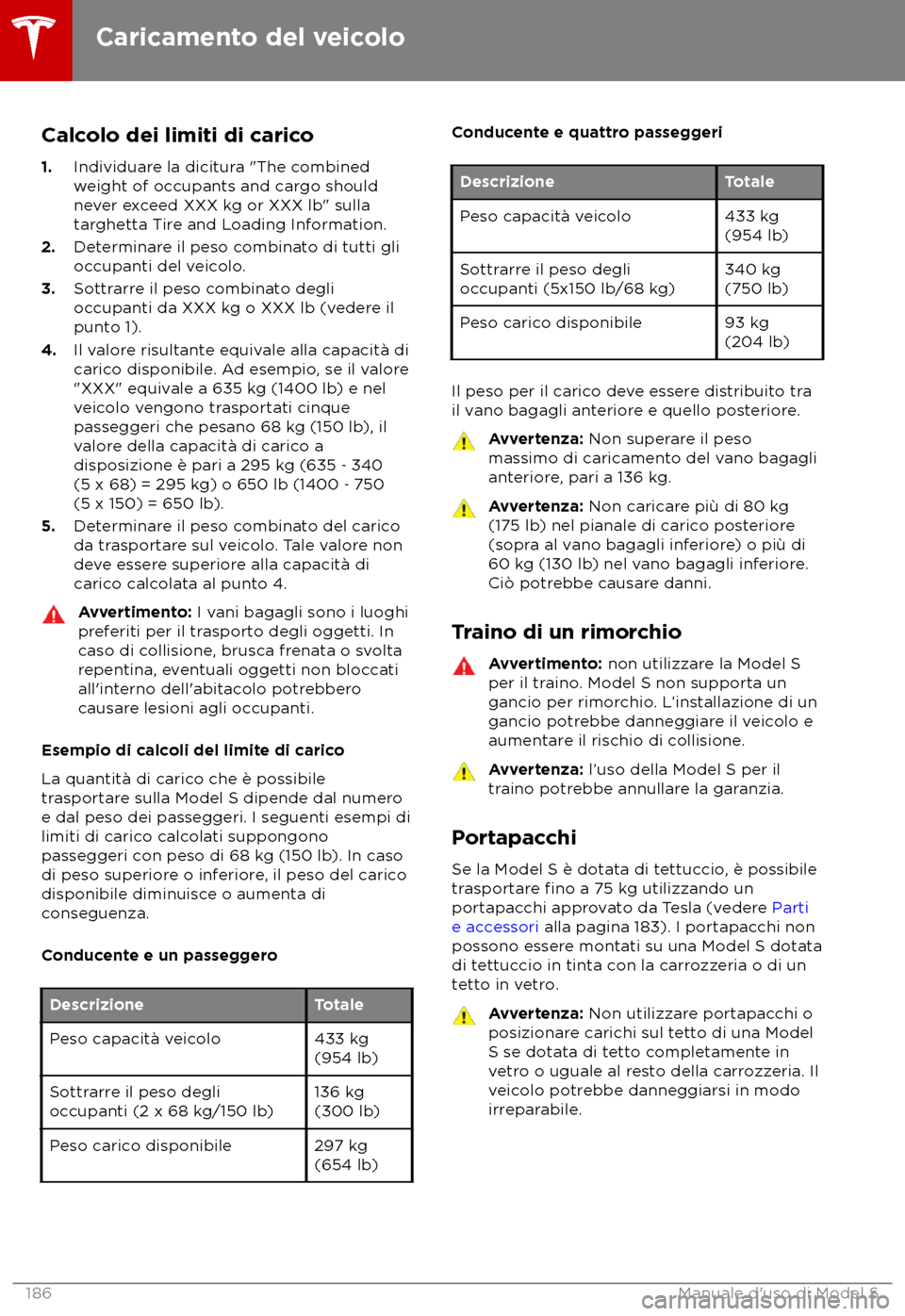 TESLA MODEL S 2018  Manuale del proprietario (in Italian) Calcolo dei limiti di carico
1. Individuar
e la dicitura "The combined
weight of occupants and cargo should
never exceed XXX kg or XXX lb" sulla
targhetta Tire and Loading Information.
2. Determinare 