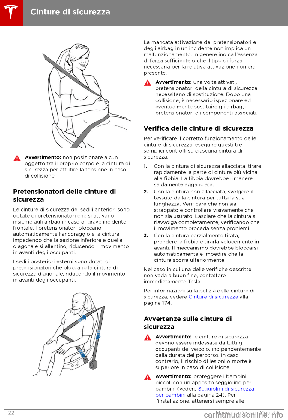 TESLA MODEL S 2018  Manuale del proprietario (in Italian) Avvertimento: non posizionar
e alcun
oggetto tra il proprio corpo e la cintura di
sicurezza per attutire la tensione in caso
di collisione.
Pretensionatori delle cinture di
sicur
 ezza
Le cinture di s