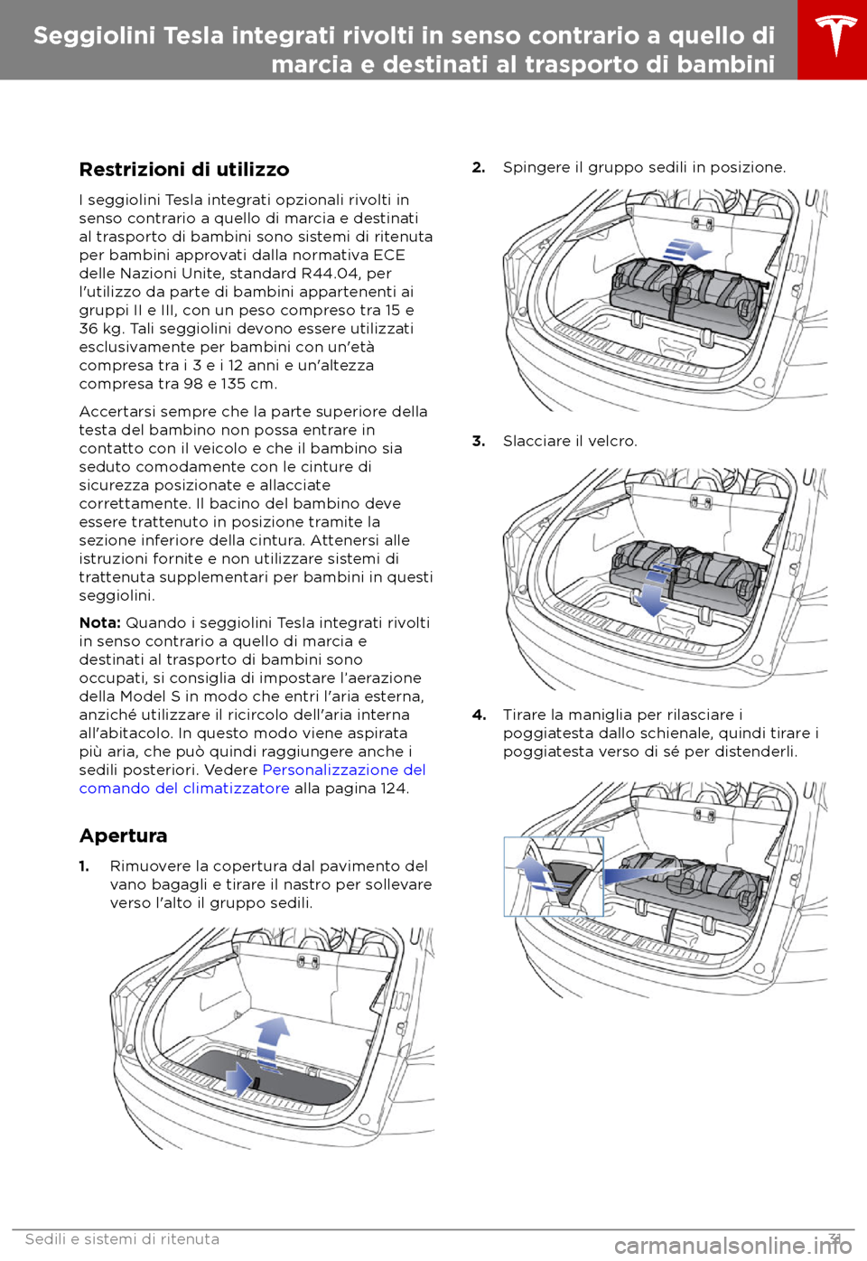 TESLA MODEL S 2018  Manuale del proprietario (in Italian) Restrizioni di utilizzo
I seggiolini T
esla integrati opzionali rivolti in
senso contrario a quello di marcia e destinati
al trasporto di bambini sono sistemi di ritenuta
per bambini approvati dalla n