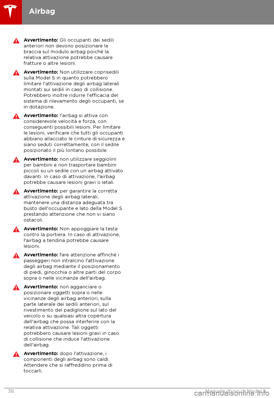 TESLA MODEL S 2018  Manuale del proprietario (in Italian) Avvertimento: Gli oc
cupanti dei sedili
anteriori non devono posizionare le
braccia sul modulo airbag poiché la
relativa attivazione potrebbe causare
fratture o altre lesioni. Avvertimento: Non utili