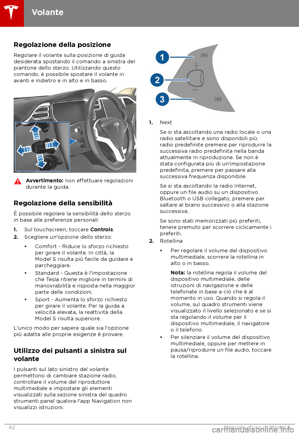 TESLA MODEL S 2018 Manuale del proprietario (in Italian) Regolazione della posizione
R egolare il volante sulla posizione di guida
desiderata spostando il comando a sinistra del
piantone dello sterzo. Utilizzando questo
comando, è possibile spostare il vol TESLA MODEL S 2018 Manuale del proprietario (in Italian) Regolazione della posizione
R egolare il volante sulla posizione di guida
desiderata spostando il comando a sinistra del
piantone dello sterzo. Utilizzando questo
comando, è possibile spostare il vol