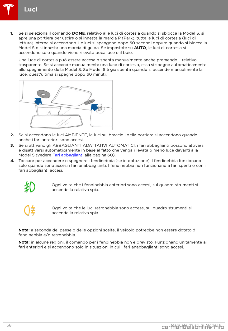 TESLA MODEL S 2018  Manuale del proprietario (in Italian) 1.
Se si sele ziona il comando DOME, relativo alle luci di cortesia quando si sblocca la Model S, si
apre una portiera per uscire o si innesta la marcia P (Park), tutte le luci di cortesia (luci di
le