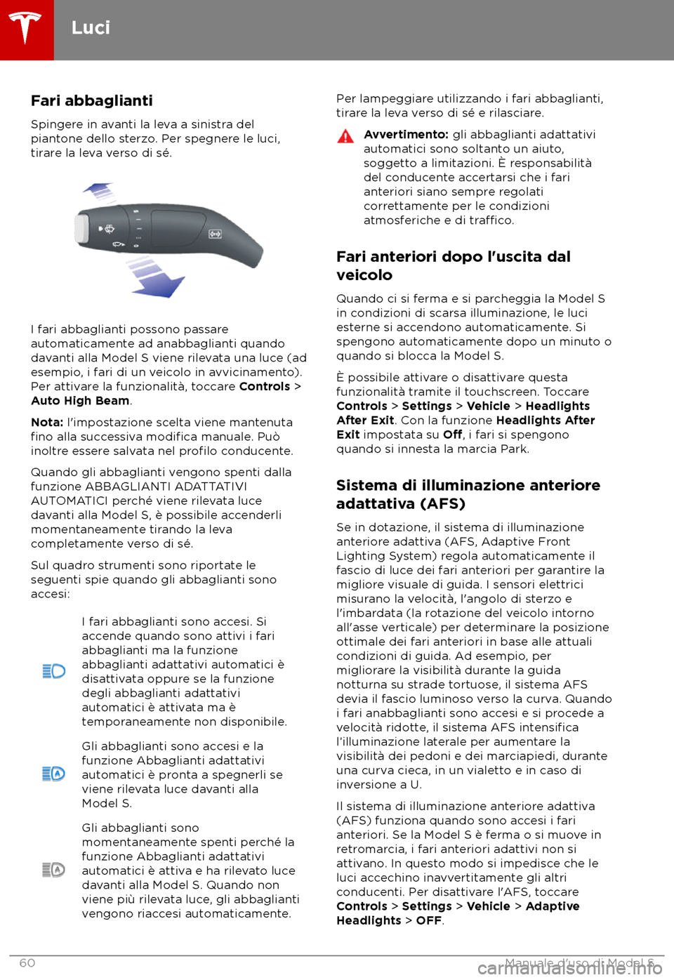 TESLA MODEL S 2018  Manuale del proprietario (in Italian) Fari abbaglianti
Spinger e in avanti la leva a sinistra del
piantone dello sterzo. Per spegnere le luci,
tirare la leva verso di sé. I fari abbaglianti possono passare
aut

omaticamente ad anabbaglia