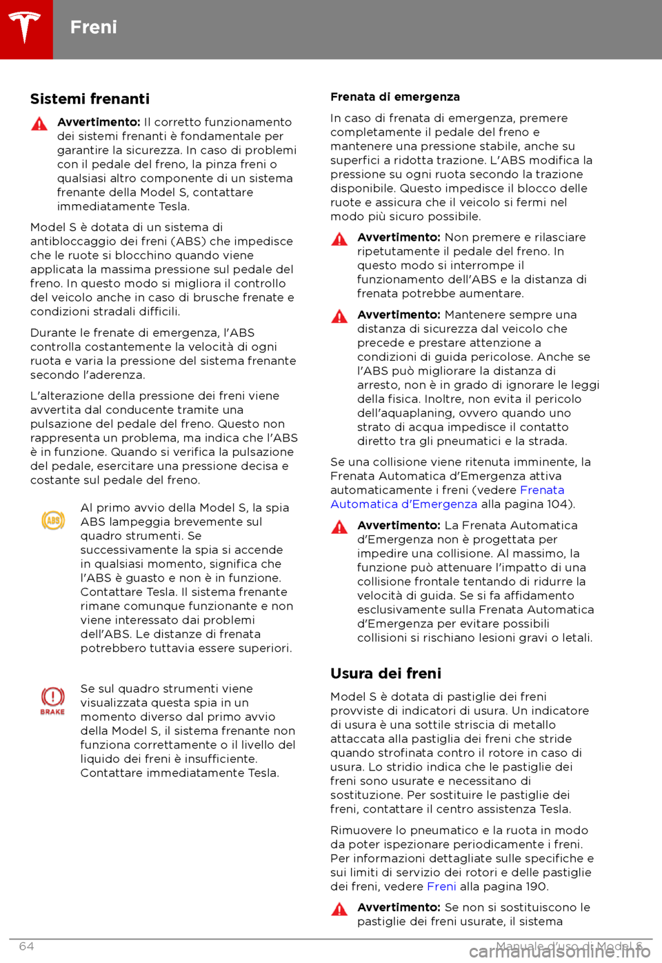 TESLA MODEL S 2018 Manuale del proprietario (in Italian) Sistemi frenanti
Avvertimento: Il c
orretto funzionamento
dei sistemi frenanti è fondamentale per
garantire la sicurezza. In caso di problemi
con il pedale del freno, la pinza freni o
qualsiasi altro TESLA MODEL S 2018 Manuale del proprietario (in Italian) Sistemi frenanti
Avvertimento: Il c
orretto funzionamento
dei sistemi frenanti è fondamentale per
garantire la sicurezza. In caso di problemi
con il pedale del freno, la pinza freni o
qualsiasi altro