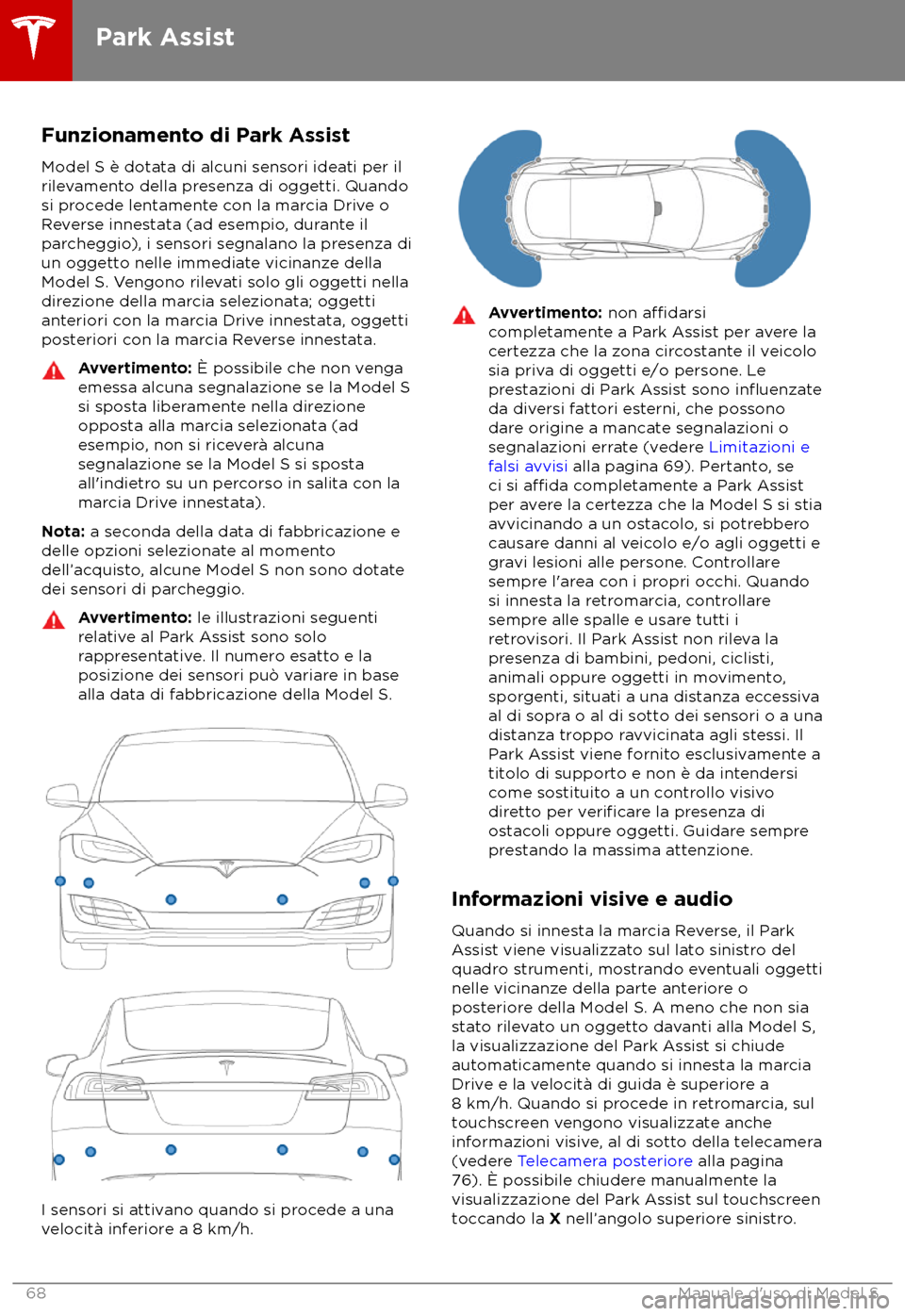 TESLA MODEL S 2018  Manuale del proprietario (in Italian) Funzionamento di Park Assist
Model S è dota ta di alcuni sensori ideati per il
rilevamento della presenza di oggetti. Quando
si procede lentamente con la marcia Drive o
Reverse innestata (ad esempio,