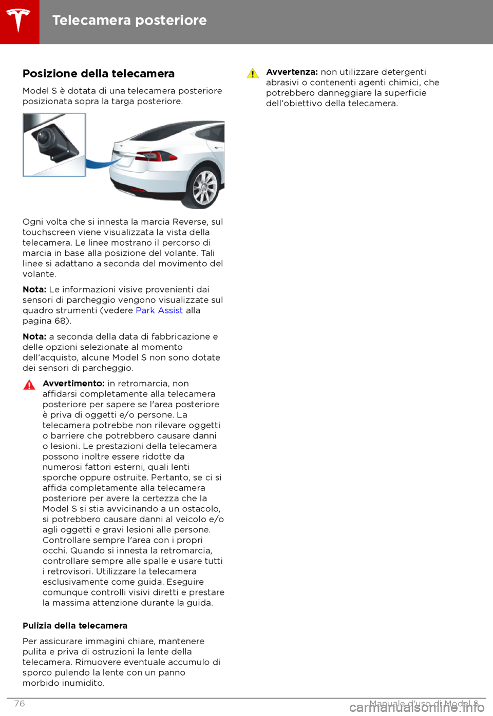 TESLA MODEL S 2018  Manuale del proprietario (in Italian) Posizione della telecamera
Model S è dota ta di una telecamera posteriore
posizionata sopra la targa posteriore. Ogni volta che si innesta la marcia Reverse, sul
t
 ouchscreen viene visualizzata la v