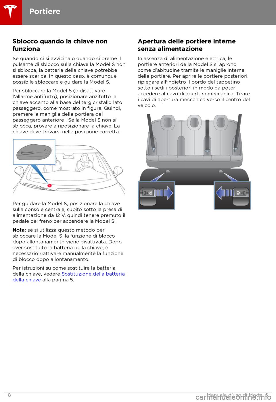 TESLA MODEL S 2018 Manuale del proprietario (in Italian) Sblocco quando la chiave non
funziona
Se quando ci si a
vvicina o quando si preme il
pulsante di sblocco sulla chiave la Model S non
si sblocca, la batteria della chiave potrebbe
essere scarica. In qu TESLA MODEL S 2018 Manuale del proprietario (in Italian) Sblocco quando la chiave non
funziona
Se quando ci si a
vvicina o quando si preme il
pulsante di sblocco sulla chiave la Model S non
si sblocca, la batteria della chiave potrebbe
essere scarica. In qu