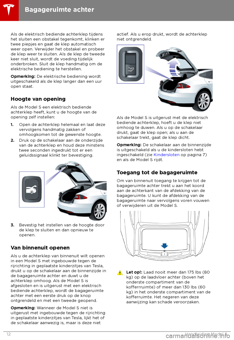 TESLA MODEL S 2018 Handleiding (in Dutch) Als de elektrisch bediende achterklep tijdens
het sluit
en een obstakel tegenkomt, klinken er
twee piepjes en gaat de klep automatisch
weer open. Verwijder het obstakel en probeer
de klep weer te slui TESLA MODEL S 2018 Handleiding (in Dutch) Als de elektrisch bediende achterklep tijdens
het sluit
en een obstakel tegenkomt, klinken er
twee piepjes en gaat de klep automatisch
weer open. Verwijder het obstakel en probeer
de klep weer te slui
