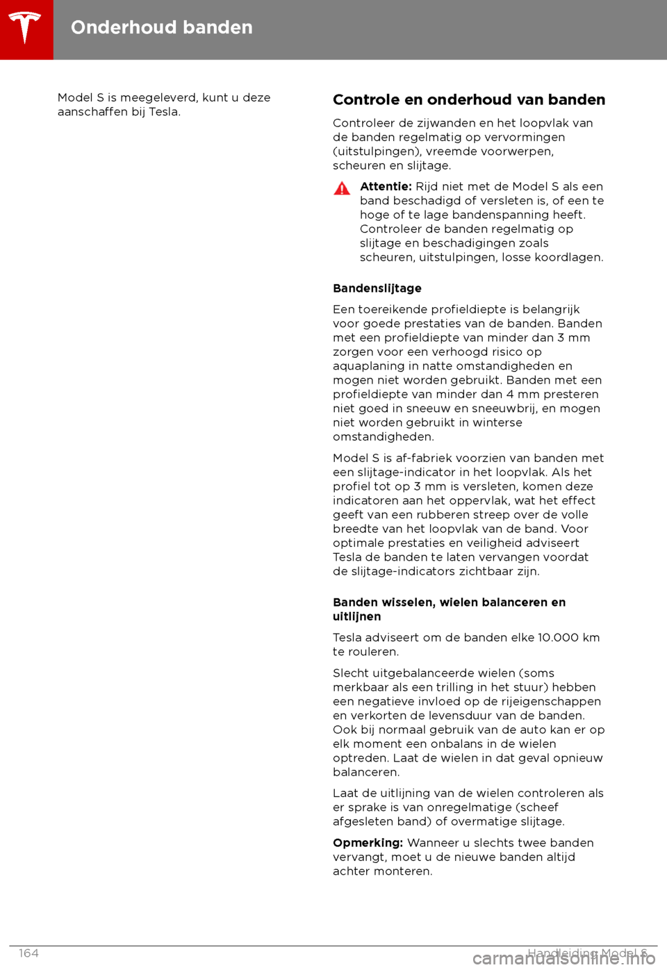 TESLA MODEL S 2018 Handleiding (in Dutch) Model S is meegeleverd, kunt u deze
aanschaffen bij Tesla. Controle en onderhoud van banden
C ontroleer de zijwanden en het loopvlak van
de banden regelmatig op vervormingen
(uitstulpingen), vreemde v TESLA MODEL S 2018 Handleiding (in Dutch) Model S is meegeleverd, kunt u deze
aanschaffen bij Tesla. Controle en onderhoud van banden
C ontroleer de zijwanden en het loopvlak van
de banden regelmatig op vervormingen
(uitstulpingen), vreemde v