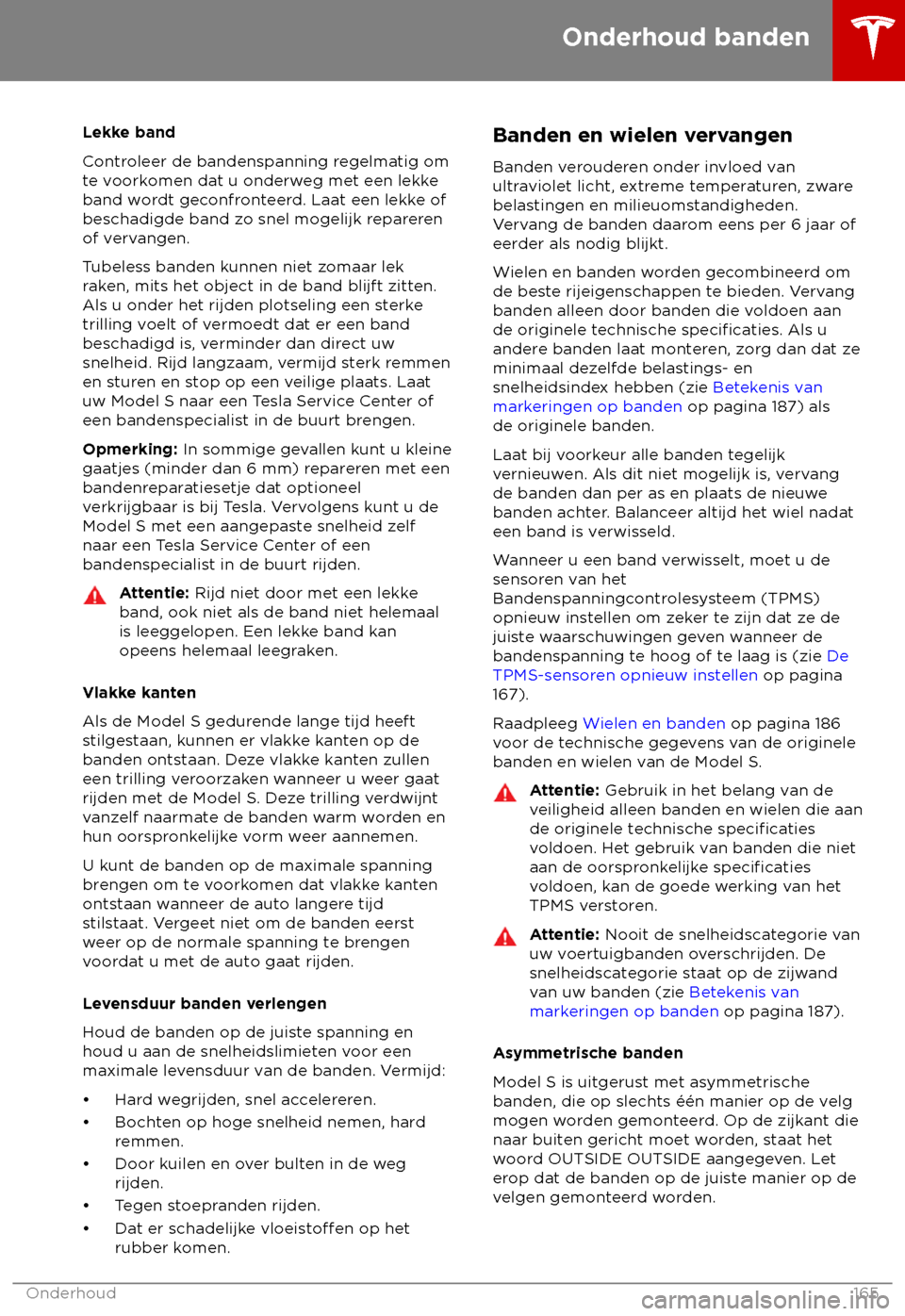 TESLA MODEL S 2018 Handleiding (in Dutch) Lekke band
C
ontroleer de bandenspanning regelmatig om
te voorkomen dat u onderweg met een lekke
band wordt geconfronteerd. Laat een lekke of
beschadigde band zo snel mogelijk repareren
of vervangen.
TESLA MODEL S 2018 Handleiding (in Dutch) Lekke band
C
ontroleer de bandenspanning regelmatig om
te voorkomen dat u onderweg met een lekke
band wordt geconfronteerd. Laat een lekke of
beschadigde band zo snel mogelijk repareren
of vervangen.