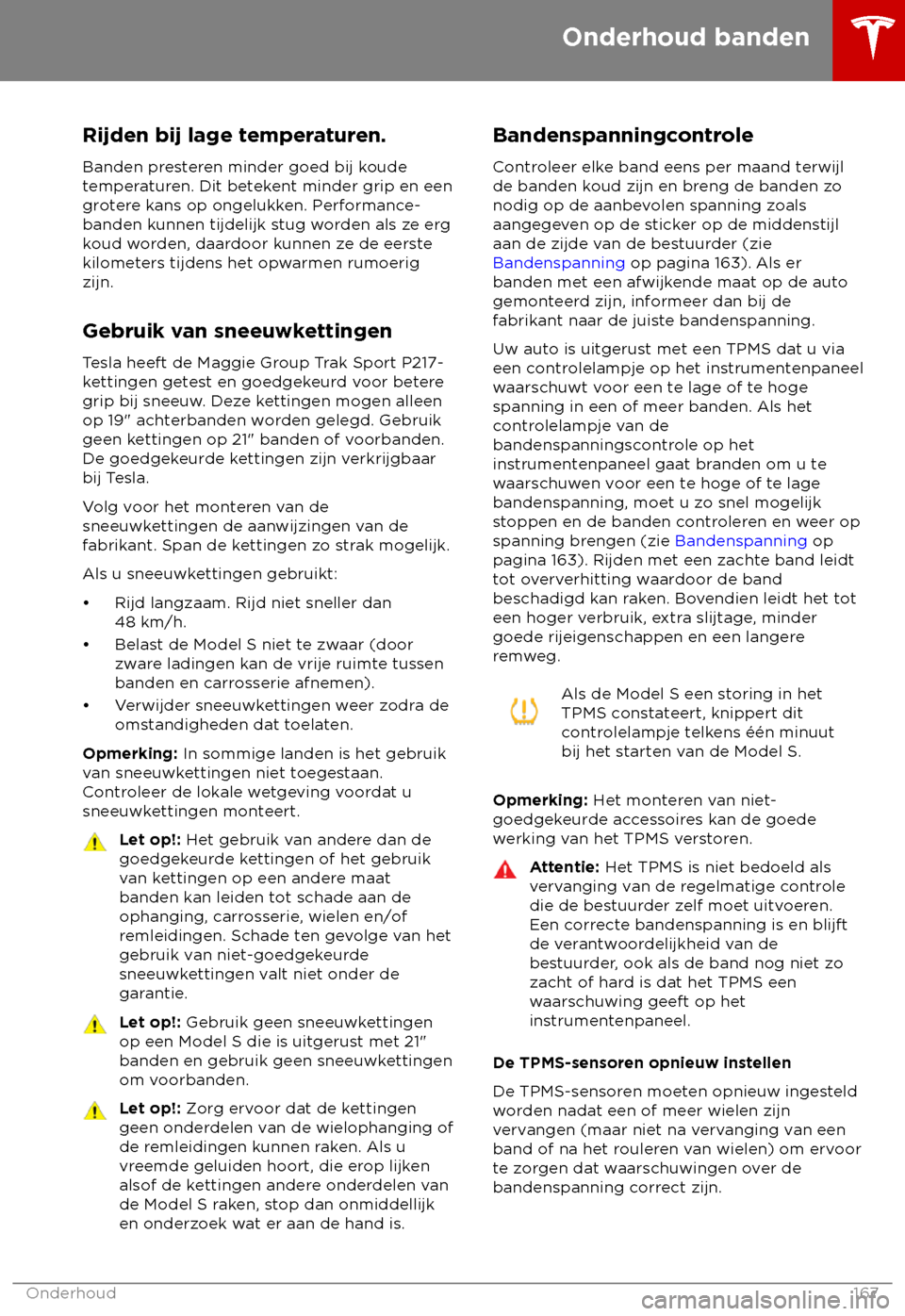 TESLA MODEL S 2018 Handleiding (in Dutch) Rijden bij lage temperaturen.
Banden pr esteren minder goed bij koude
temperaturen. Dit betekent minder grip en een
grotere kans op ongelukken. Performance-
banden kunnen tijdelijk stug worden als ze TESLA MODEL S 2018 Handleiding (in Dutch) Rijden bij lage temperaturen.
Banden pr esteren minder goed bij koude
temperaturen. Dit betekent minder grip en een
grotere kans op ongelukken. Performance-
banden kunnen tijdelijk stug worden als ze