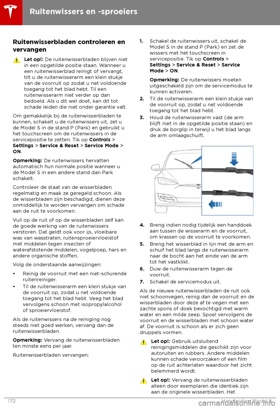 TESLA MODEL S 2018  Handleiding (in Dutch) Ruitenwisserbladen controleren en
v ervangen Let op!: De ruit

enwisserbladen blijven niet
in een opgetilde positie staan. Wanneer u
een ruitenwisserblad reinigt of vervangt,
tilt u de ruitenwisserarm