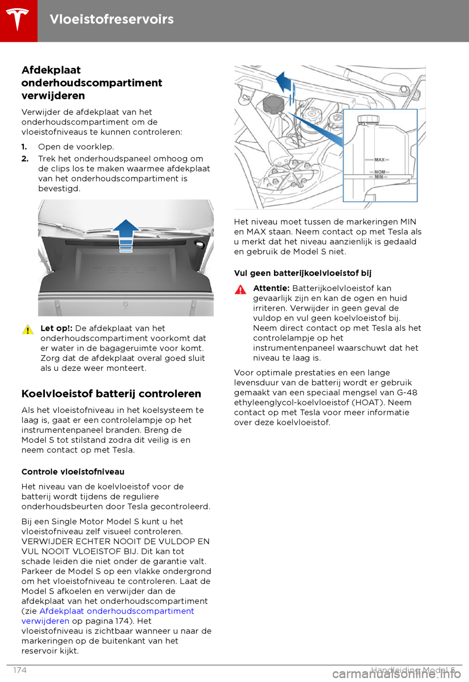 TESLA MODEL S 2018 Handleiding (in Dutch) Afdekplaat
onderhoudsc
ompartiment
verwijderen
Verwijder de afdekplaat van het
onderhoudscompartiment om de
vloeistofniveaus te kunnen controleren:
1. Open de voorklep.
2. Trek het onderhoudspaneel om TESLA MODEL S 2018 Handleiding (in Dutch) Afdekplaat
onderhoudsc
ompartiment
verwijderen
Verwijder de afdekplaat van het
onderhoudscompartiment om de
vloeistofniveaus te kunnen controleren:
1. Open de voorklep.
2. Trek het onderhoudspaneel om