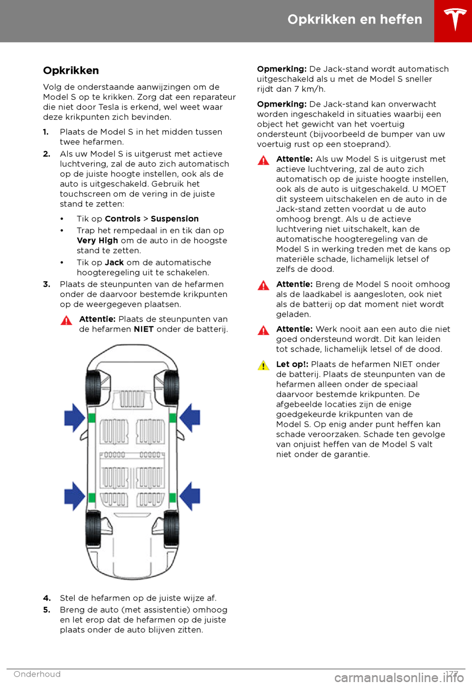 TESLA MODEL S 2018 Handleiding (in Dutch) Opkrikken
V olg de onderstaande aanwijzingen om de
Model S op te krikken. Zorg dat een reparateur
die niet door Tesla is erkend, wel weet waar
deze krikpunten zich bevinden.
1. Plaats de Model S in he TESLA MODEL S 2018 Handleiding (in Dutch) Opkrikken
V olg de onderstaande aanwijzingen om de
Model S op te krikken. Zorg dat een reparateur
die niet door Tesla is erkend, wel weet waar
deze krikpunten zich bevinden.
1. Plaats de Model S in he