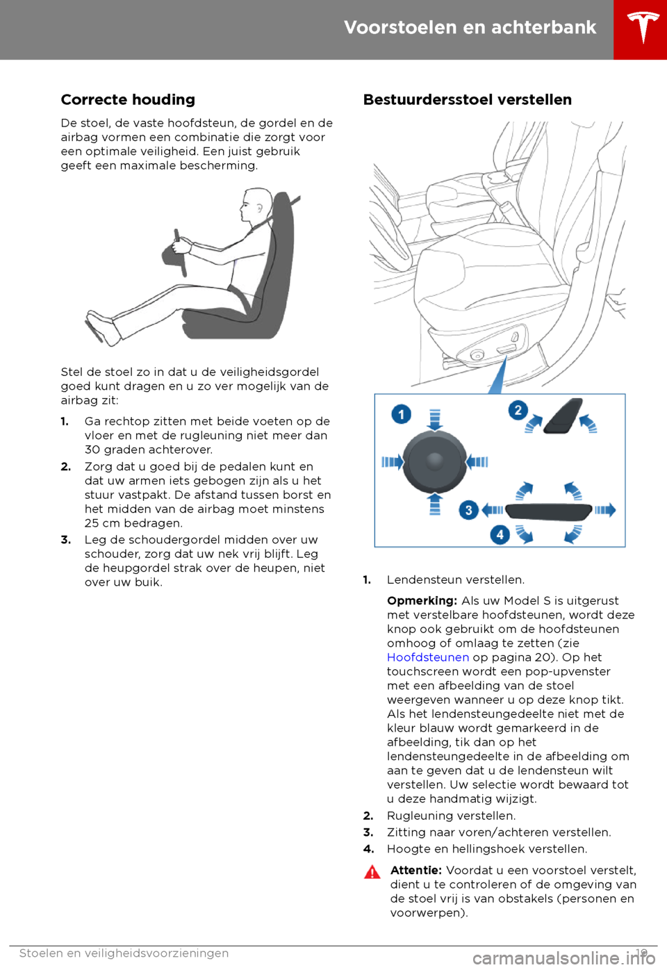 TESLA MODEL S 2018  Handleiding (in Dutch) Correcte houding
De s toel, de vaste hoofdsteun, de gordel en de
airbag vormen een combinatie die zorgt voor
een optimale veiligheid. Een juist gebruik
geeft een maximale bescherming. Stel de stoel zo