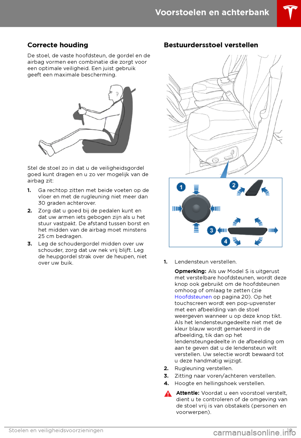 TESLA MODEL S 2018 Handleiding (in Dutch) Correcte houding
De s toel, de vaste hoofdsteun, de gordel en de
airbag vormen een combinatie die zorgt voor
een optimale veiligheid. Een juist gebruik
geeft een maximale bescherming. Stel de stoel zo TESLA MODEL S 2018 Handleiding (in Dutch) Correcte houding
De s toel, de vaste hoofdsteun, de gordel en de
airbag vormen een combinatie die zorgt voor
een optimale veiligheid. Een juist gebruik
geeft een maximale bescherming. Stel de stoel zo