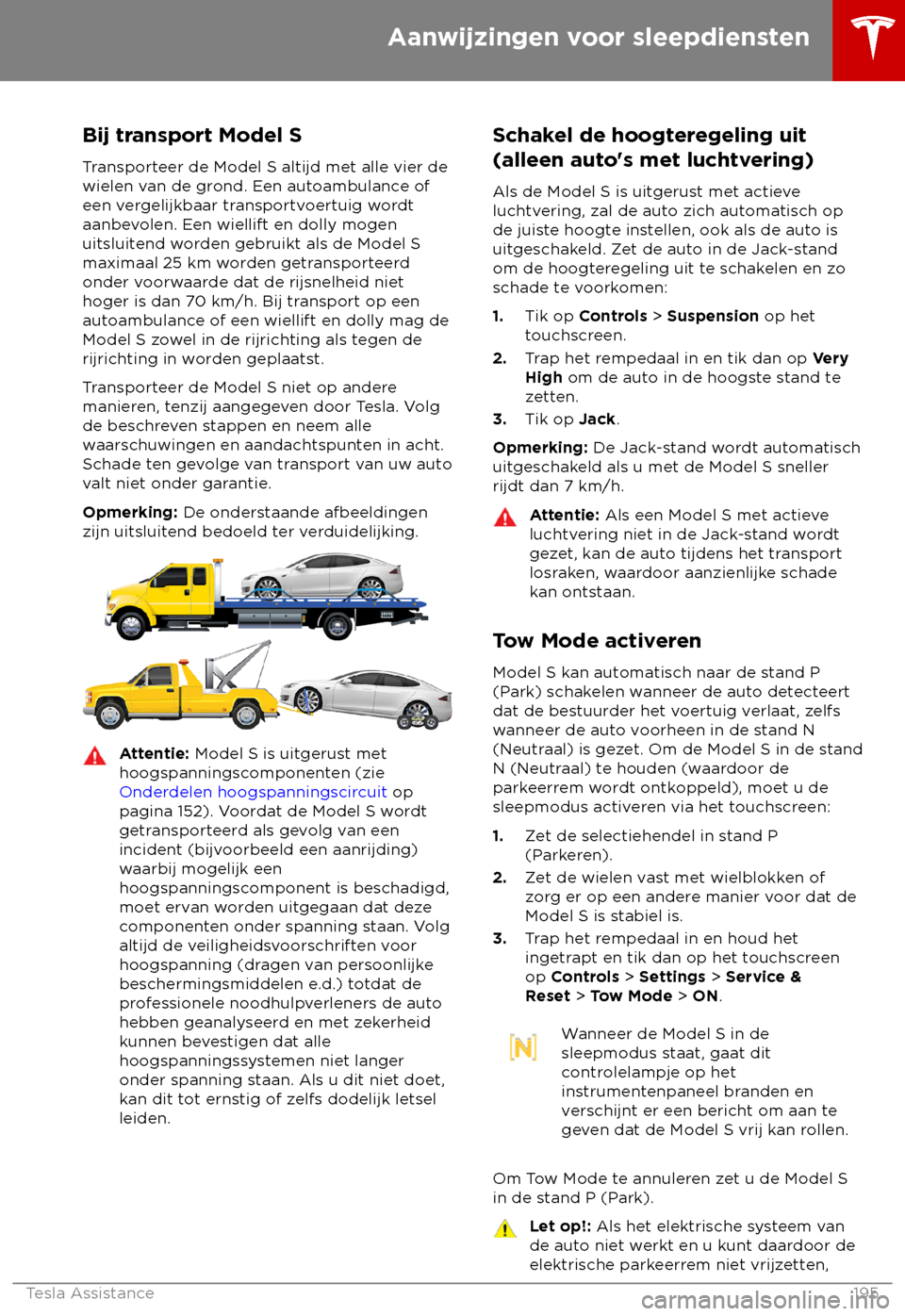 TESLA MODEL S 2018  Handleiding (in Dutch) Bij transport Model S
T ransporteer de Model S altijd met alle vier de
wielen van de grond. Een autoambulance of
een vergelijkbaar transportvoertuig wordt
aanbevolen. Een wiellift en dolly mogen
uitsl