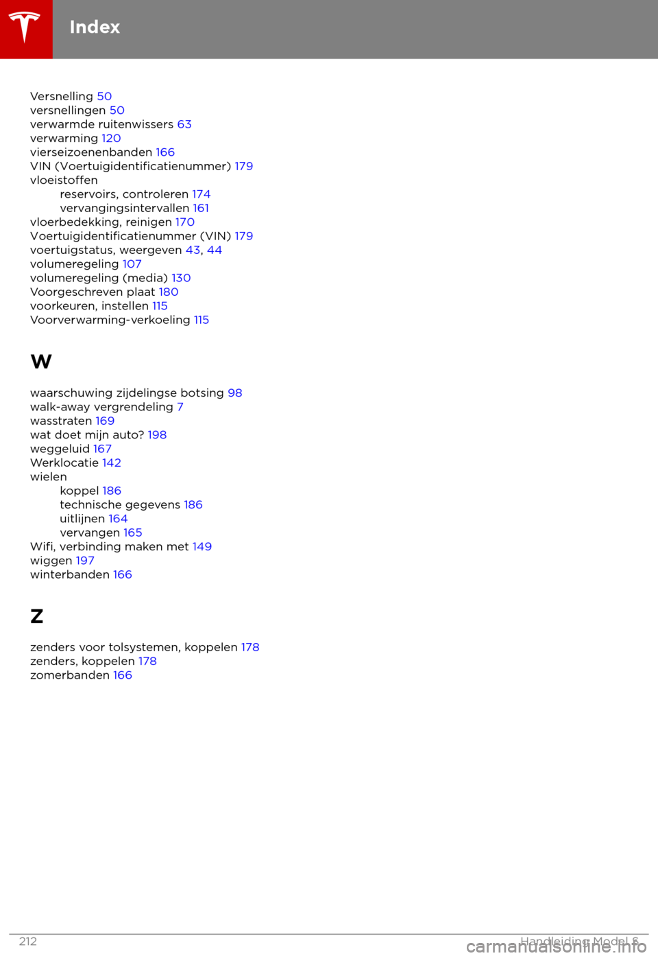 TESLA MODEL S 2018  Handleiding (in Dutch) Versnelling 50
v
ersnellingen 50
verwarmde ruitenwissers 63
verwarming 120
vierseizoenenbanden 166
VIN (Voertuigidentificatienummer) 179
vloeistoffen reservoirs, controleren 174
v
 ervangingsintervall