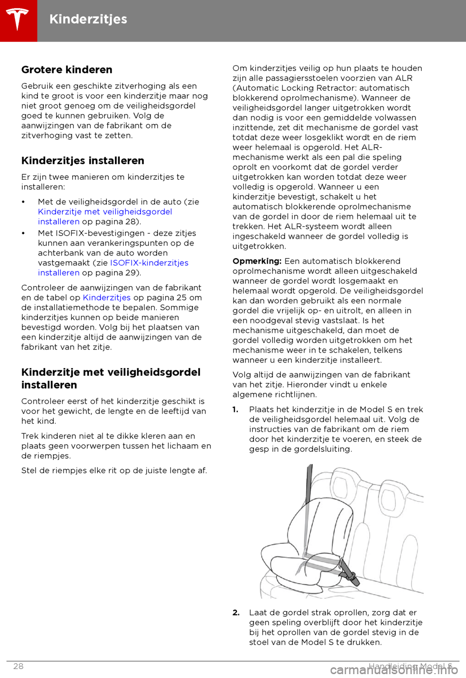 TESLA MODEL S 2018 Handleiding (in Dutch) Grotere kinderen
Gebruik een geschik
te zitverhoging als een
kind te groot is voor een kinderzitje maar nog
niet groot genoeg om de veiligheidsgordel
goed te kunnen gebruiken. Volg de
aanwijzingen van TESLA MODEL S 2018 Handleiding (in Dutch) Grotere kinderen
Gebruik een geschik
te zitverhoging als een
kind te groot is voor een kinderzitje maar nog
niet groot genoeg om de veiligheidsgordel
goed te kunnen gebruiken. Volg de
aanwijzingen van