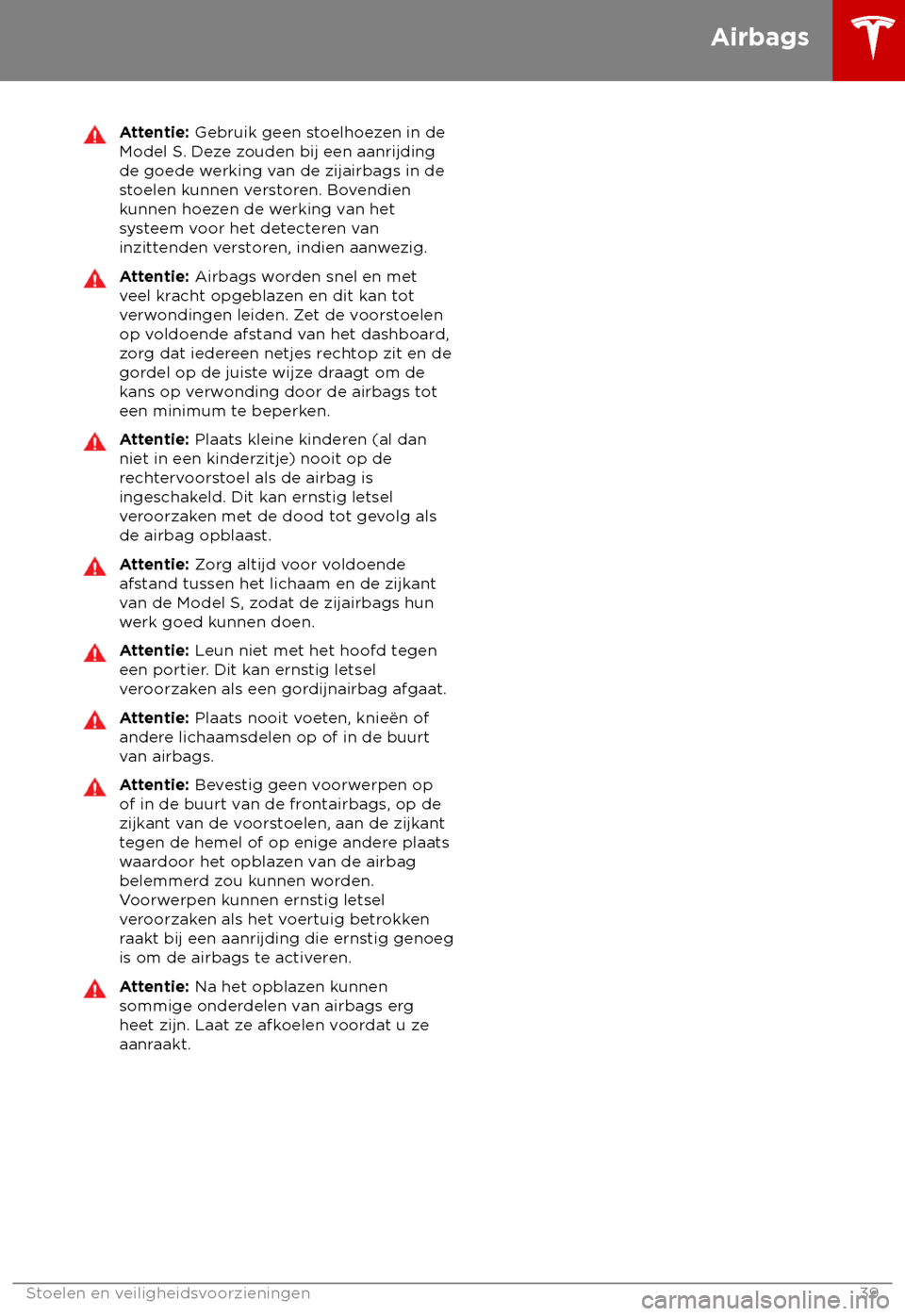TESLA MODEL S 2018  Handleiding (in Dutch) Attentie: Gebruik geen s
toelhoezen in de
Model S. Deze zouden bij een aanrijding
de goede werking van de zijairbags in de
stoelen kunnen verstoren. Bovendien
kunnen hoezen de werking van het
systeem 