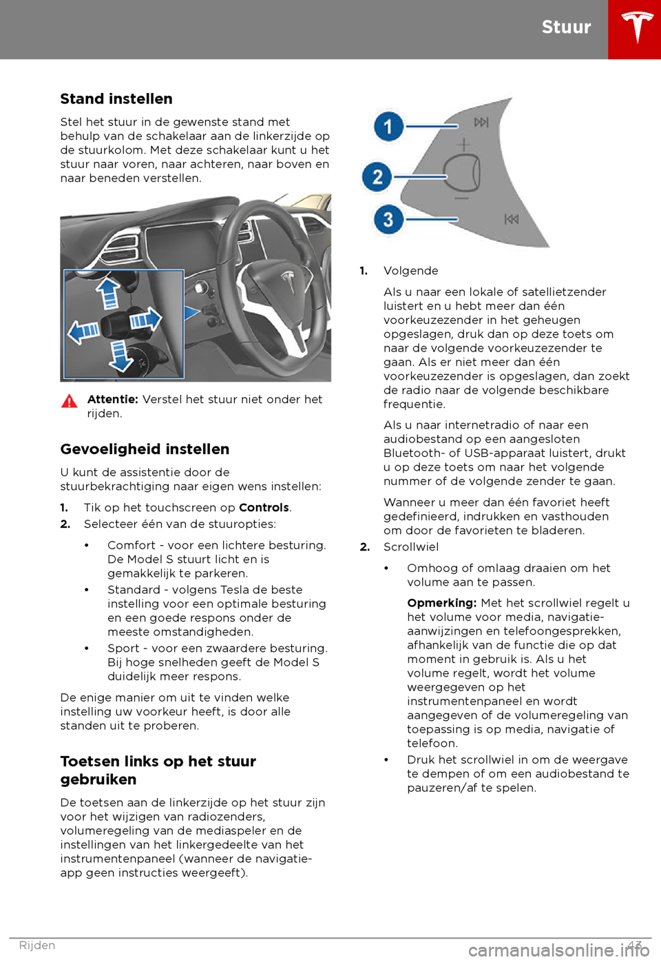 TESLA MODEL S 2018  Handleiding (in Dutch) Stand instellen
S tel het stuur in de gewenste stand met
behulp van de schakelaar aan de linkerzijde op
de stuurkolom. Met deze schakelaar kunt u het
stuur naar voren, naar achteren, naar boven en
naa