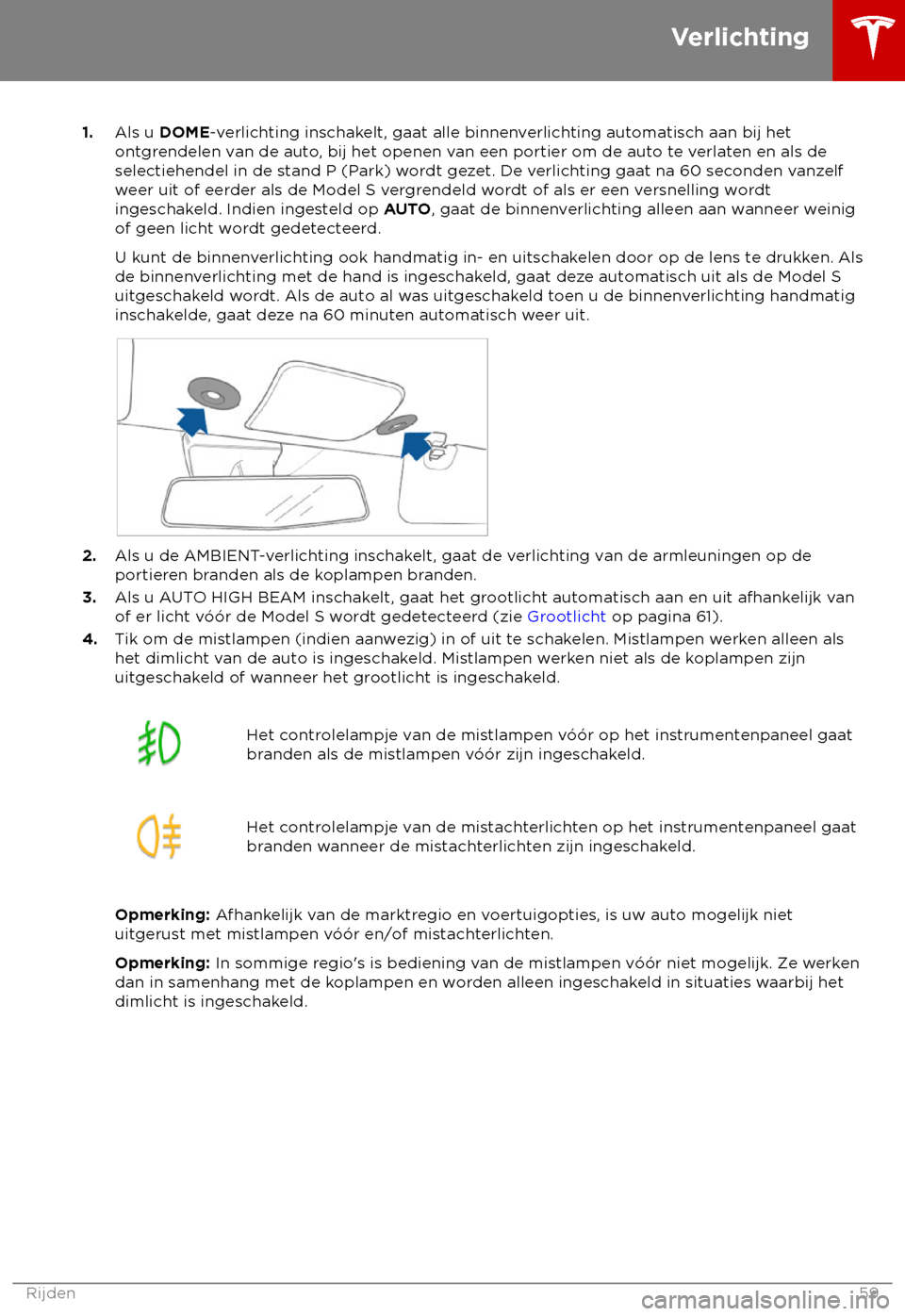 TESLA MODEL S 2018  Handleiding (in Dutch) 1.
Als u DOME-v erlichting inschakelt, gaat alle binnenverlichting automatisch aan bij het
ontgrendelen van de auto, bij het openen van een portier om de auto te verlaten en als de
selectiehendel in d