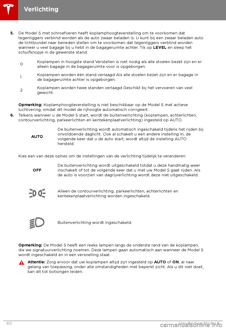 TESLA MODEL S 2018  Handleiding (in Dutch) 5.
De Model S met schr oefveren heeft koplamphoogteverstelling om te voorkomen dat
tegenliggers verblind worden als de auto zwaar beladen is. U kunt bij een zwaar beladen auto
de lichtbundel naar bene