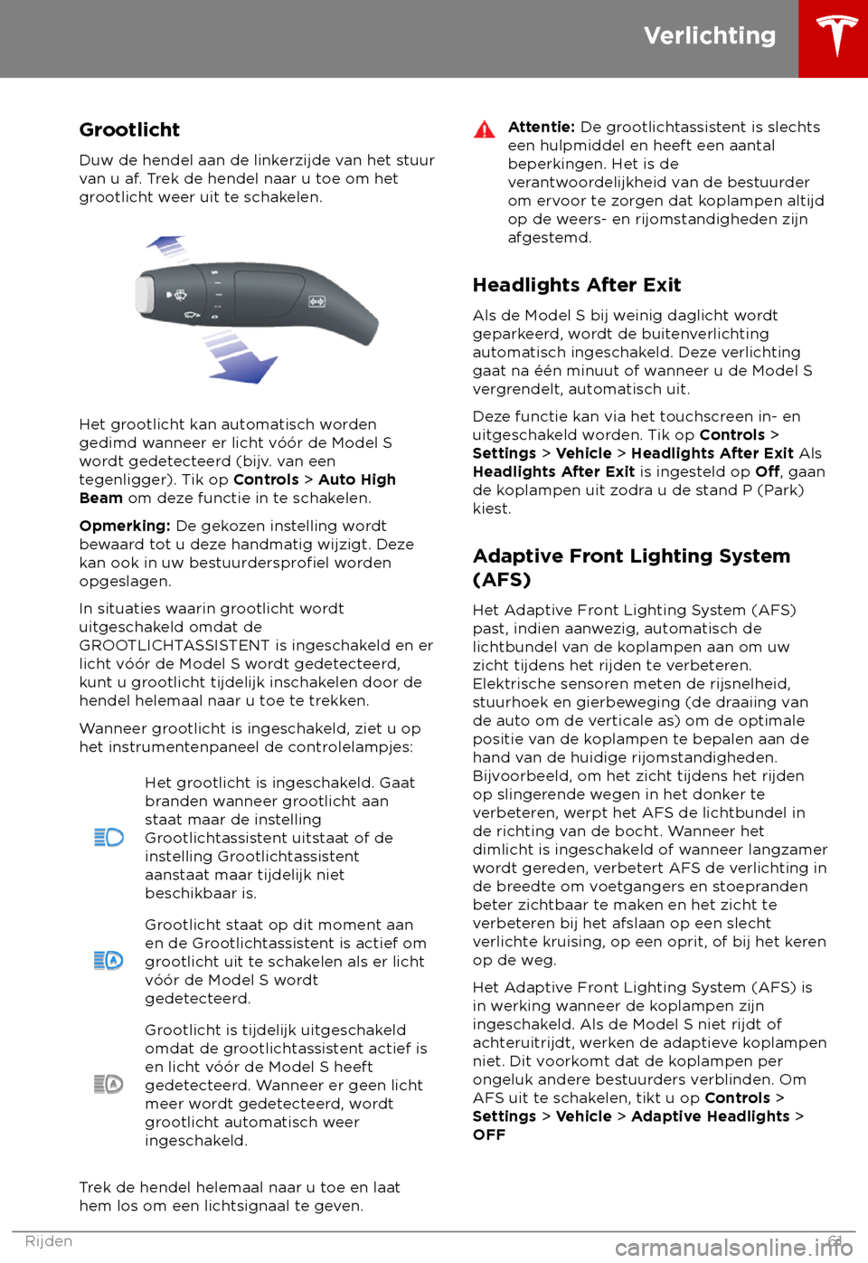 TESLA MODEL S 2018  Handleiding (in Dutch) Grootlicht
Duw de hendel aan de link erzijde van het stuur
van u af. Trek de hendel naar u toe om het
grootlicht weer uit te schakelen. Het grootlicht kan automatisch worden
gedimd w

anneer er licht 