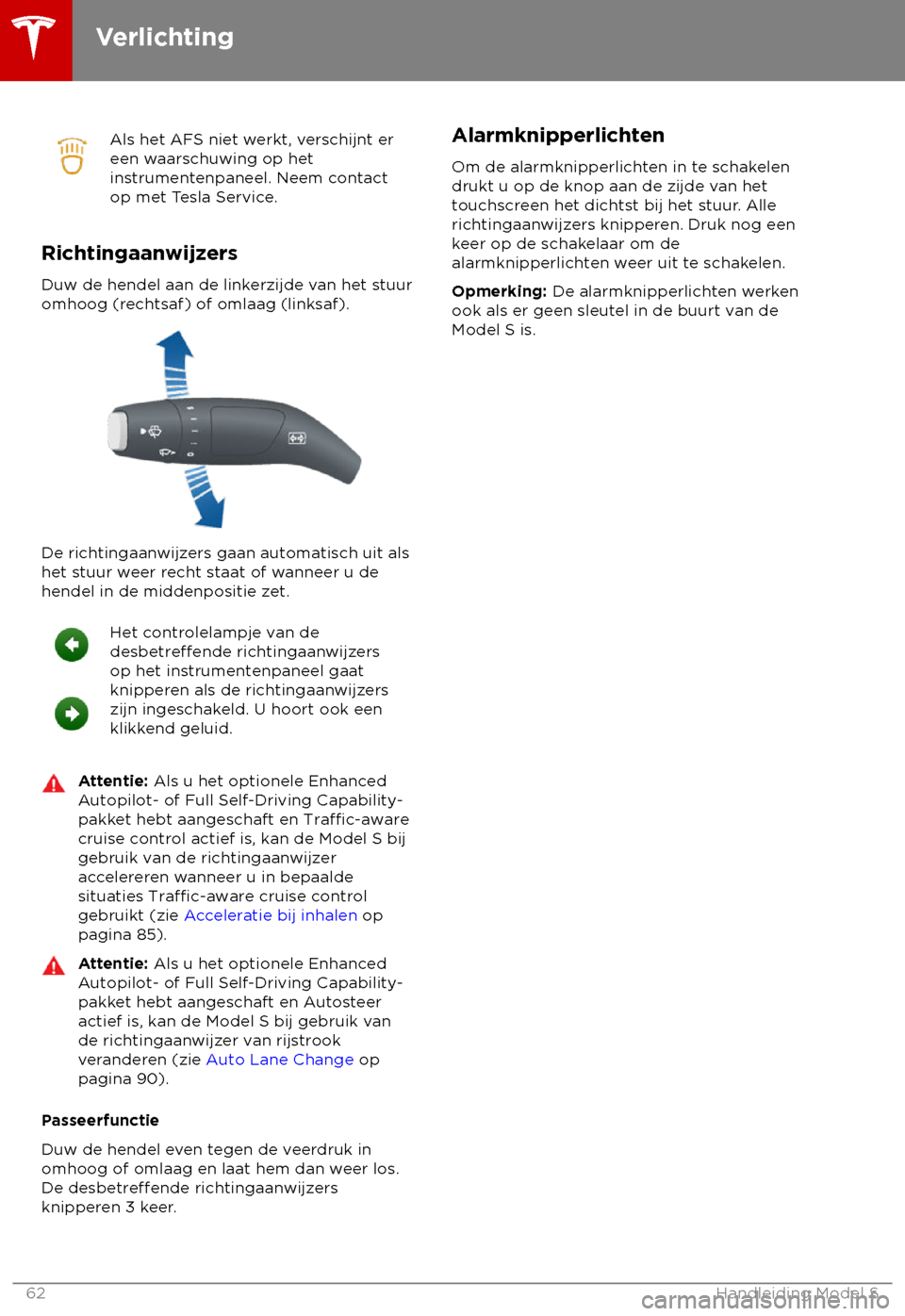 TESLA MODEL S 2018  Handleiding (in Dutch) Als het AFS niet werkt, verschijnt er
een w
aarschuwing op het
instrumentenpaneel. Neem contact
op met Tesla Service.
Richtingaanwijzers
Duw de hendel aan de link
 erzijde van het stuur
omhoog (rechts
