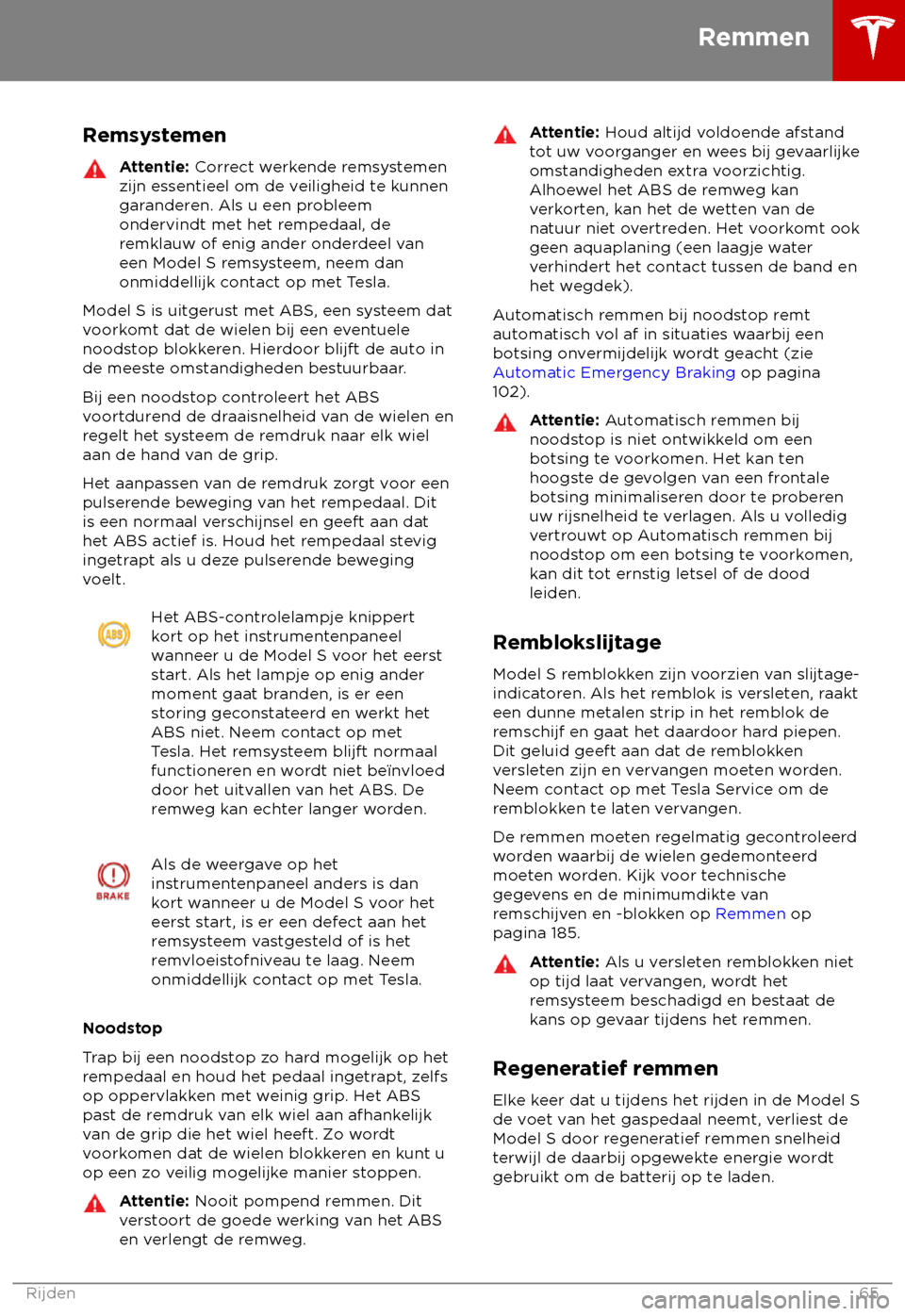 TESLA MODEL S 2018  Handleiding (in Dutch) Remsystemen
Attentie: C
orrect werkende remsystemen
zijn essentieel om de veiligheid te kunnen
garanderen. Als u een probleem
ondervindt met het rempedaal, de
remklauw of enig ander onderdeel van
een 